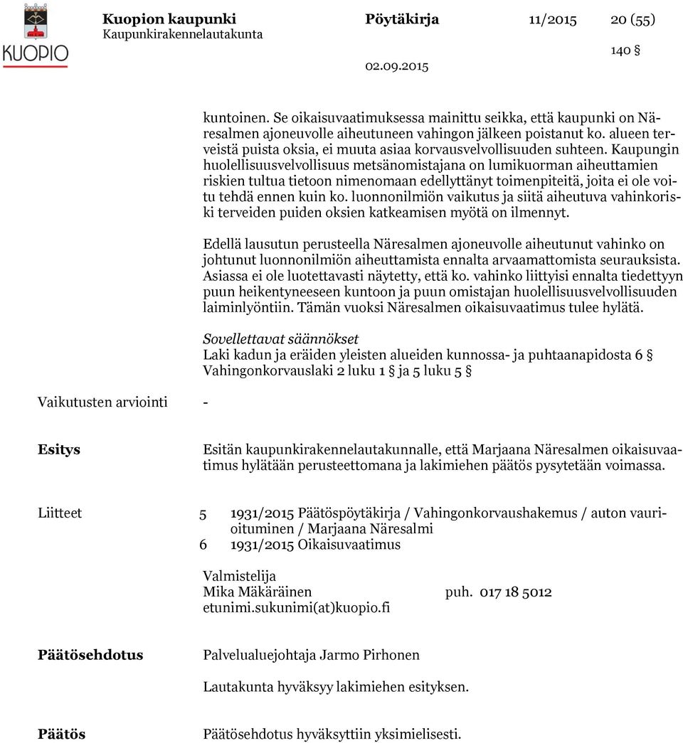Kaupungin huolellisuusvelvollisuus metsänomistajana on lumikuorman aiheuttamien riskien tultua tietoon nimenomaan edellyttänyt toimenpiteitä, joita ei ole voitu tehdä ennen kuin ko.
