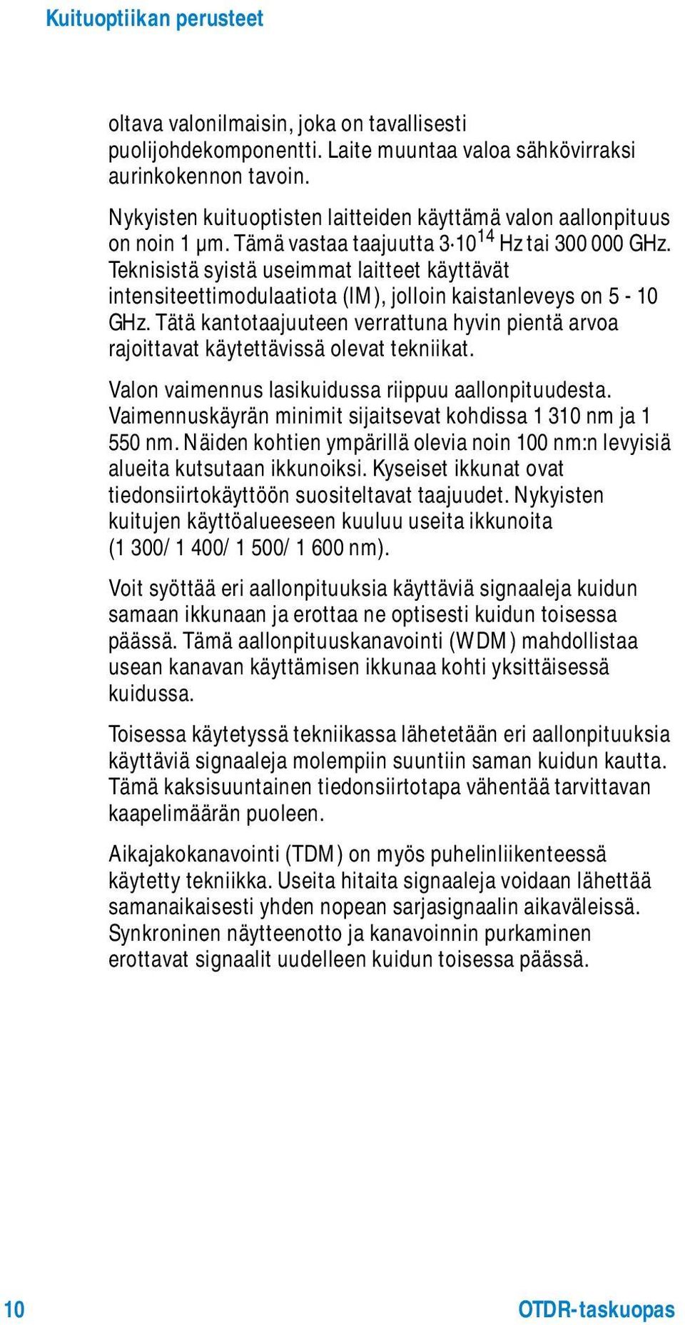 Teknisistä syistä useimmat laitteet käyttävät intensiteettimodulaatiota (IM), jolloin kaistanleveys on 5-10 GHz.