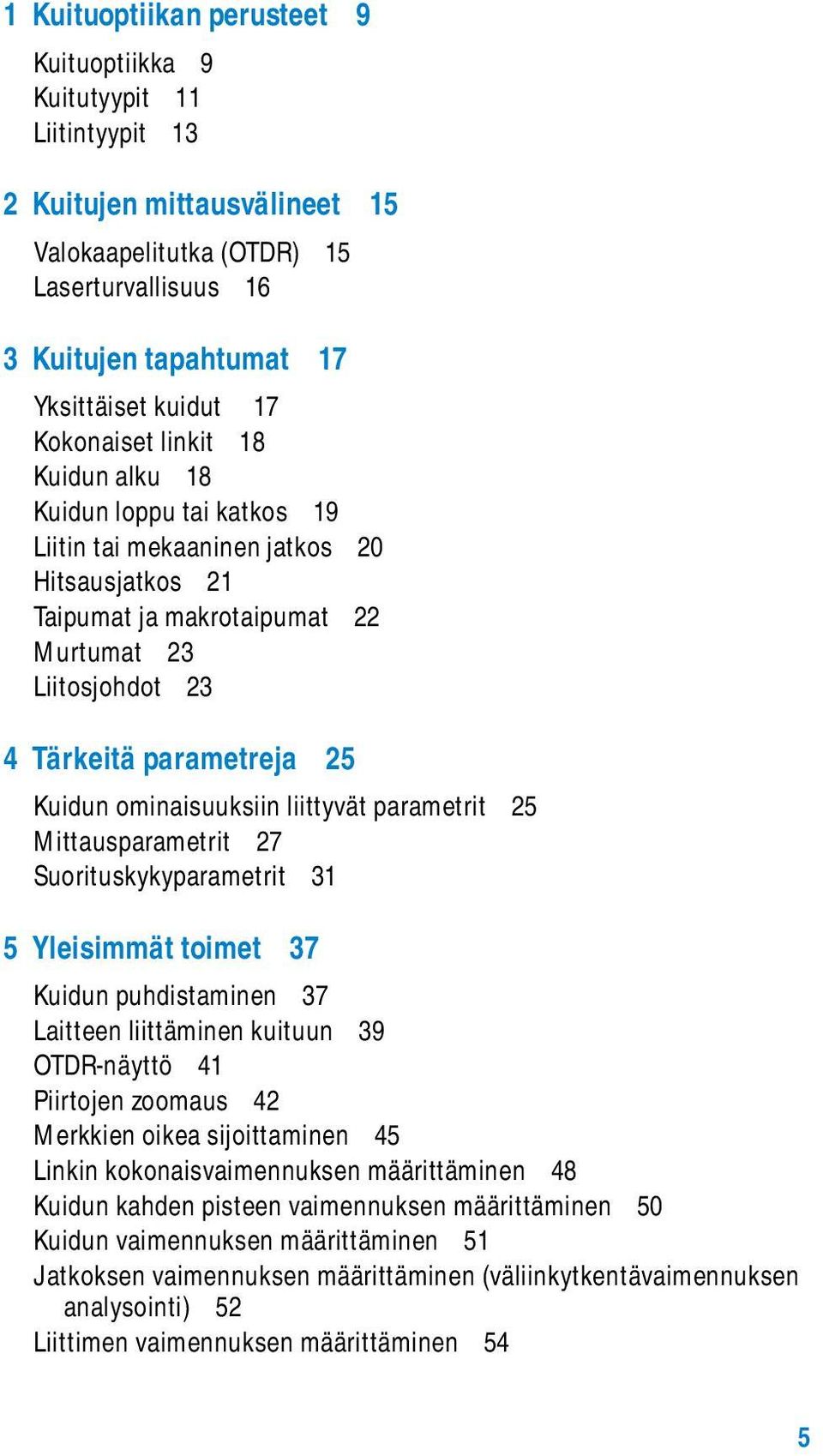 Kuidun ominaisuuksiin liittyvät parametrit 25 Mittausparametrit 27 Suorituskykyparametrit 31 5 Yleisimmät toimet 37 Kuidun puhdistaminen 37 Laitteen liittäminen kuituun 39 OTDR-näyttö 41 Piirtojen