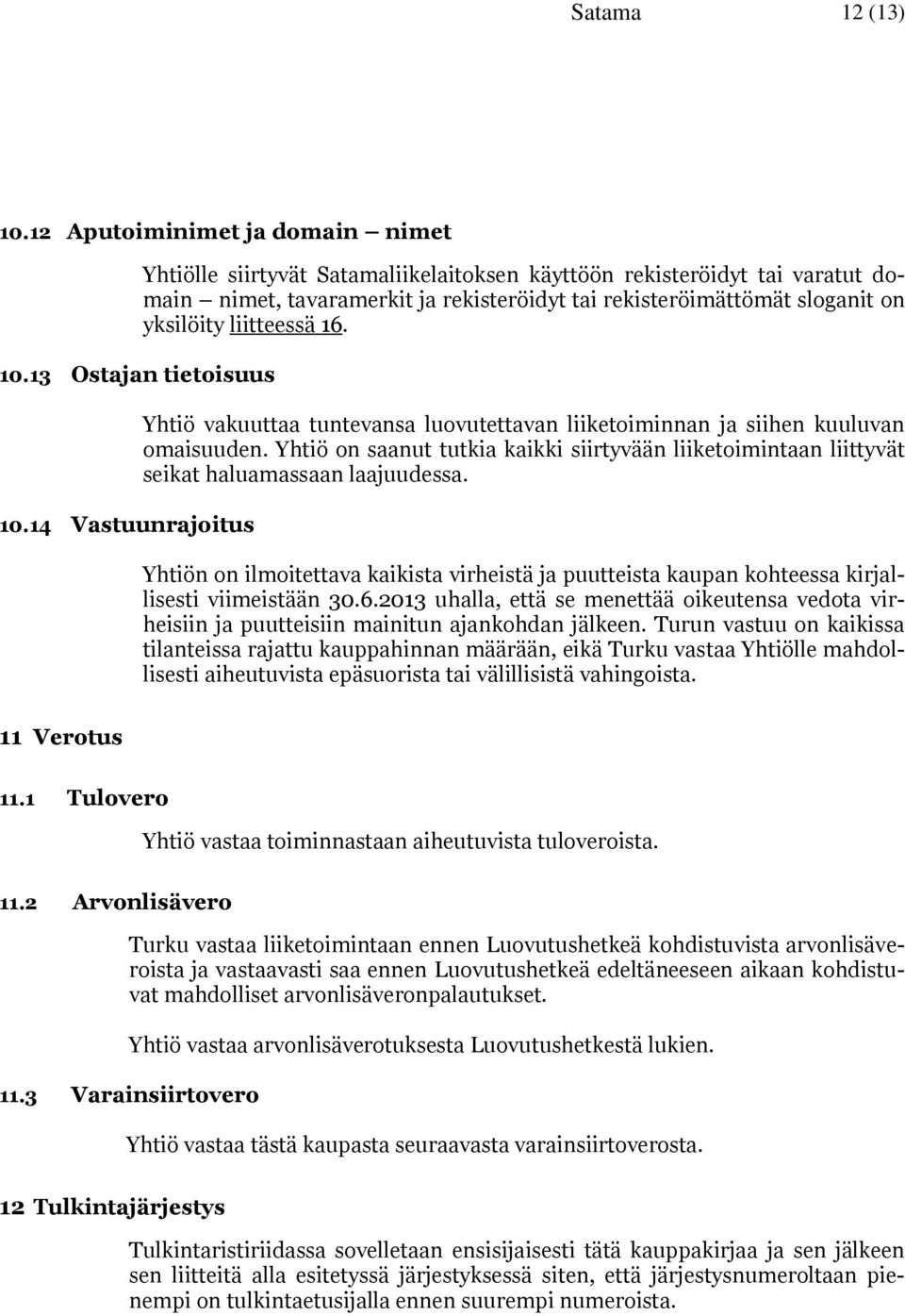 Yhtiö vakuuttaa tuntevansa luovutettavan liiketoiminnan ja siihen kuuluvan omaisuuden. Yhtiö on saanut tutkia kaikki siirtyvään liiketoimintaan liittyvät seikat haluamassaan laajuudessa.