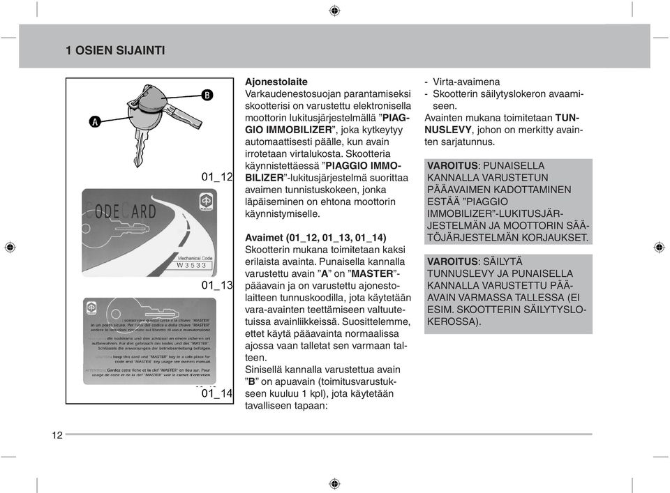 Skootteria käynnistettäessä PIAGGIO IMMO - BILI ZER -lukitusjärjestelmä suorittaa avaimen tunnistuskokeen, jonka läpäiseminen on ehtona moottorin käynnistymiselle.