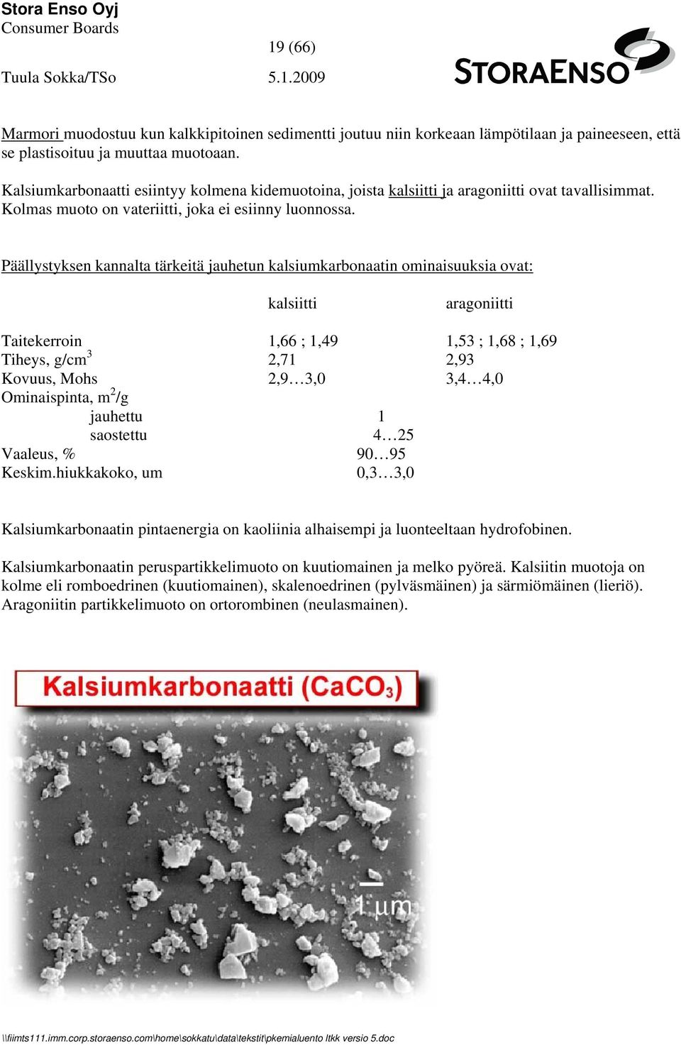 Päällystyksen kannalta tärkeitä jauhetun kalsiumkarbonaatin ominaisuuksia ovat: kalsiitti aragoniitti Taitekerroin 1,66 ; 1,49 1,53 ; 1,68 ; 1,69 Tiheys, g/cm 3 2,71 2,93 Kovuus, Mohs 2,9 3,0 3,4 4,0