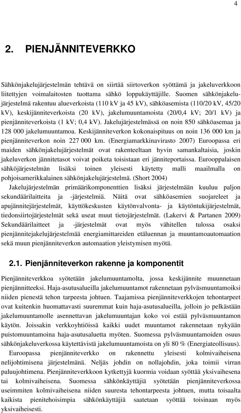 pienjänniteverkoista (1 kv; 0,4 kv). Jakelujärjestelmässä on noin 850 sähköasemaa ja 128 000 jakelumuuntamoa. Keskijänniteverkon kokonaispituus on noin 136 000 km ja pienjänniteverkon noin 227 000 km.