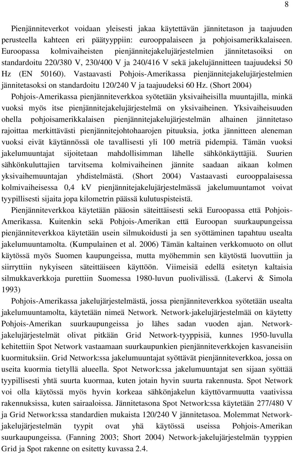 Vastaavasti Pohjois-Amerikassa pienjännitejakelujärjestelmien jännitetasoksi on standardoitu 120/240 V ja taajuudeksi 60 Hz.