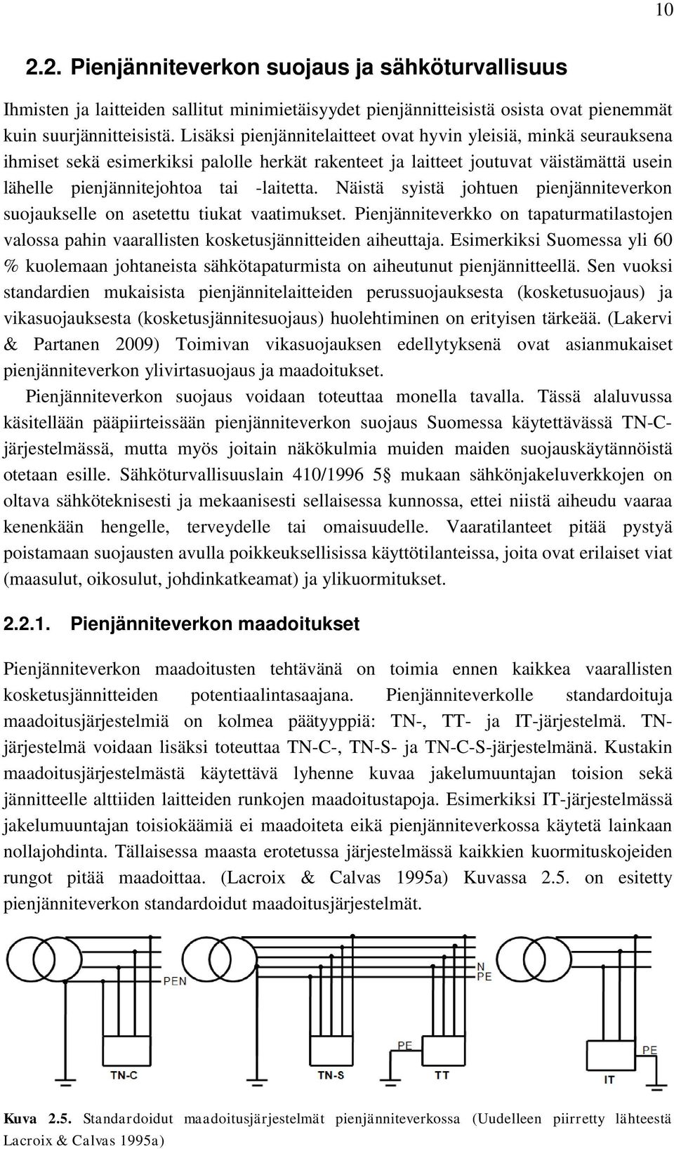 Näistä syistä johtuen pienjänniteverkon suojaukselle on asetettu tiukat vaatimukset. Pienjänniteverkko on tapaturmatilastojen valossa pahin vaarallisten kosketusjännitteiden aiheuttaja.