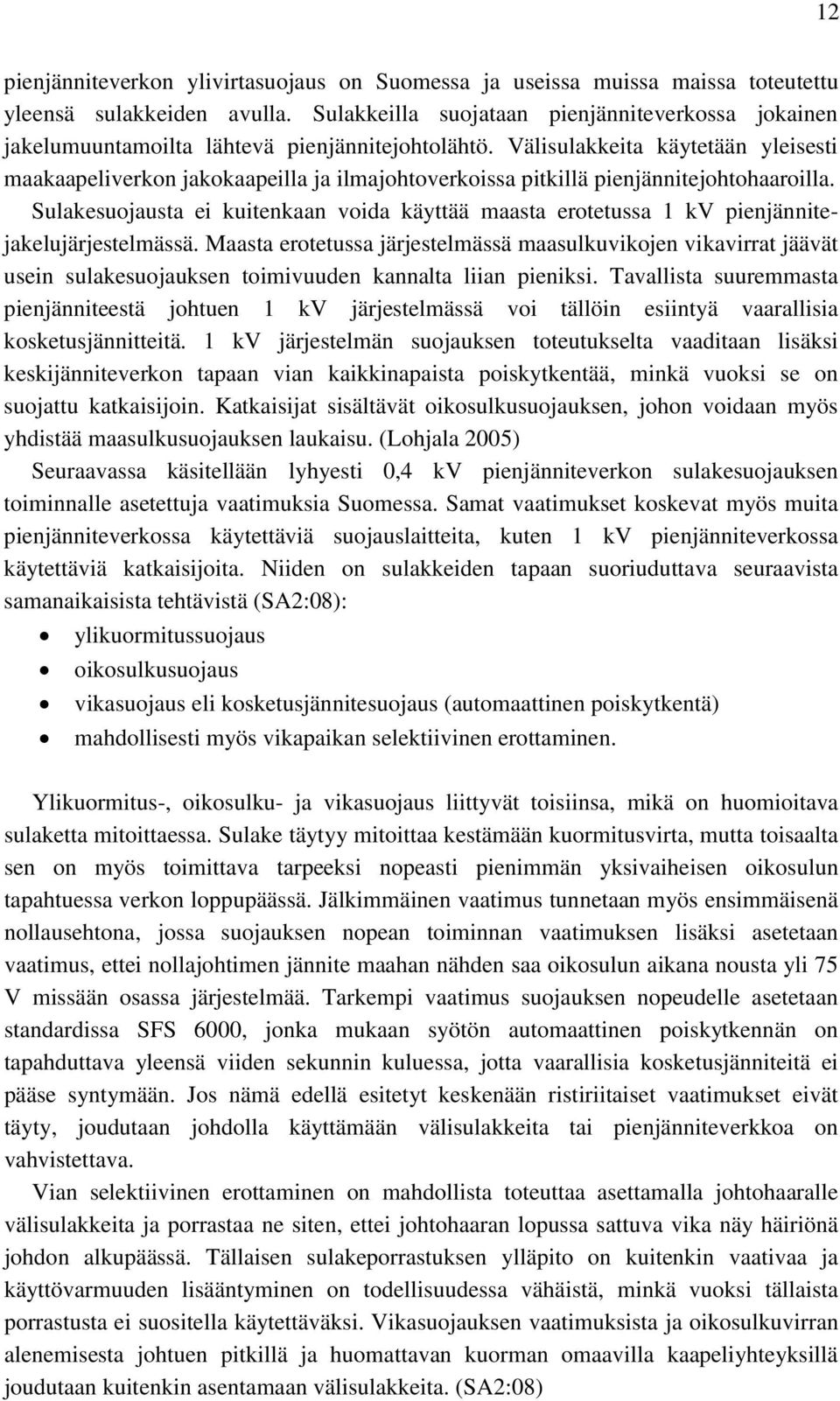 Välisulakkeita käytetään yleisesti maakaapeliverkon jakokaapeilla ja ilmajohtoverkoissa pitkillä pienjännitejohtohaaroilla.