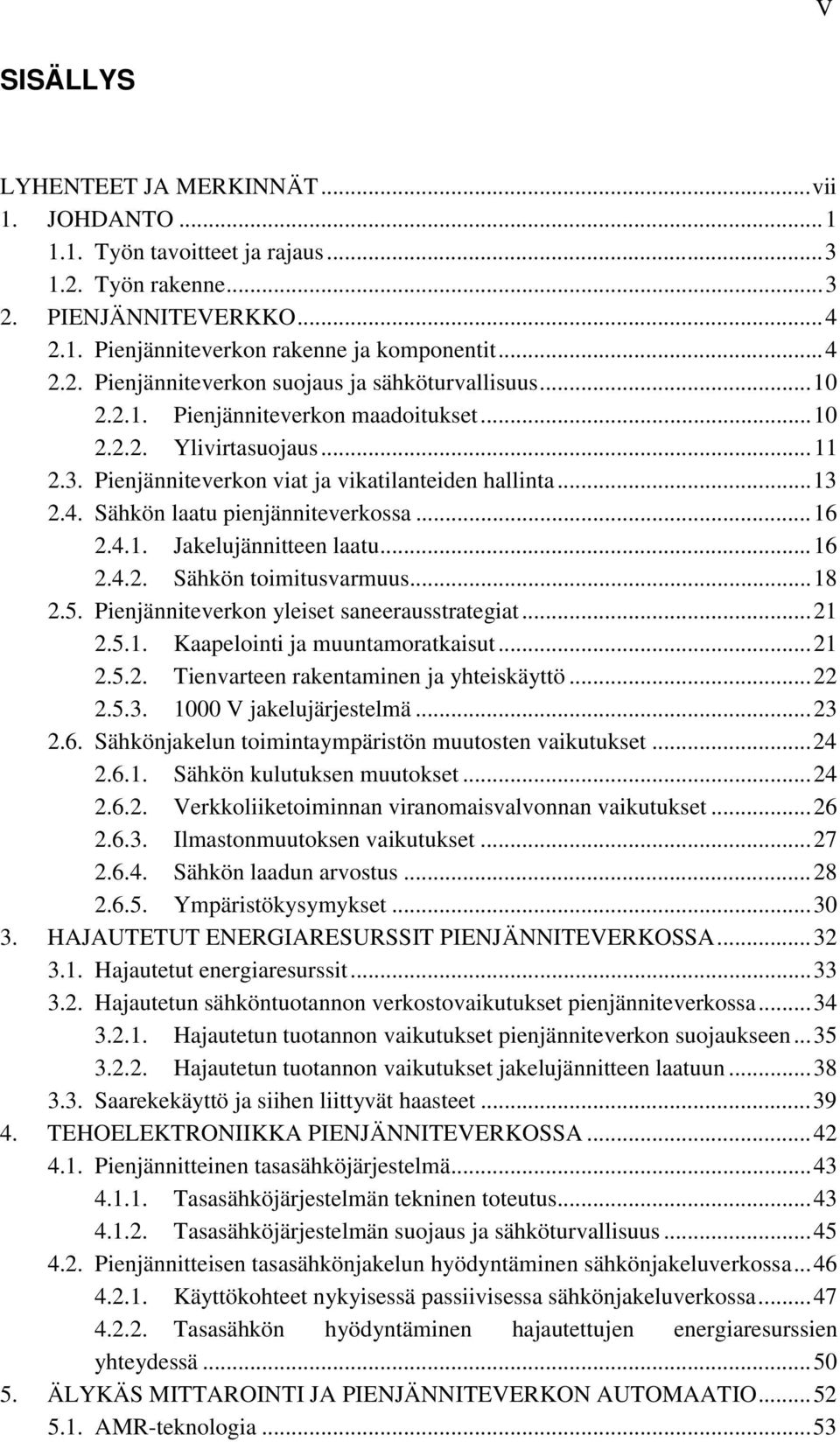 .. 16 2.4.2. Sähkön toimitusvarmuus... 18 2.5. Pienjänniteverkon yleiset saneerausstrategiat... 21 2.5.1. Kaapelointi ja muuntamoratkaisut... 21 2.5.2. Tienvarteen rakentaminen ja yhteiskäyttö... 22 2.