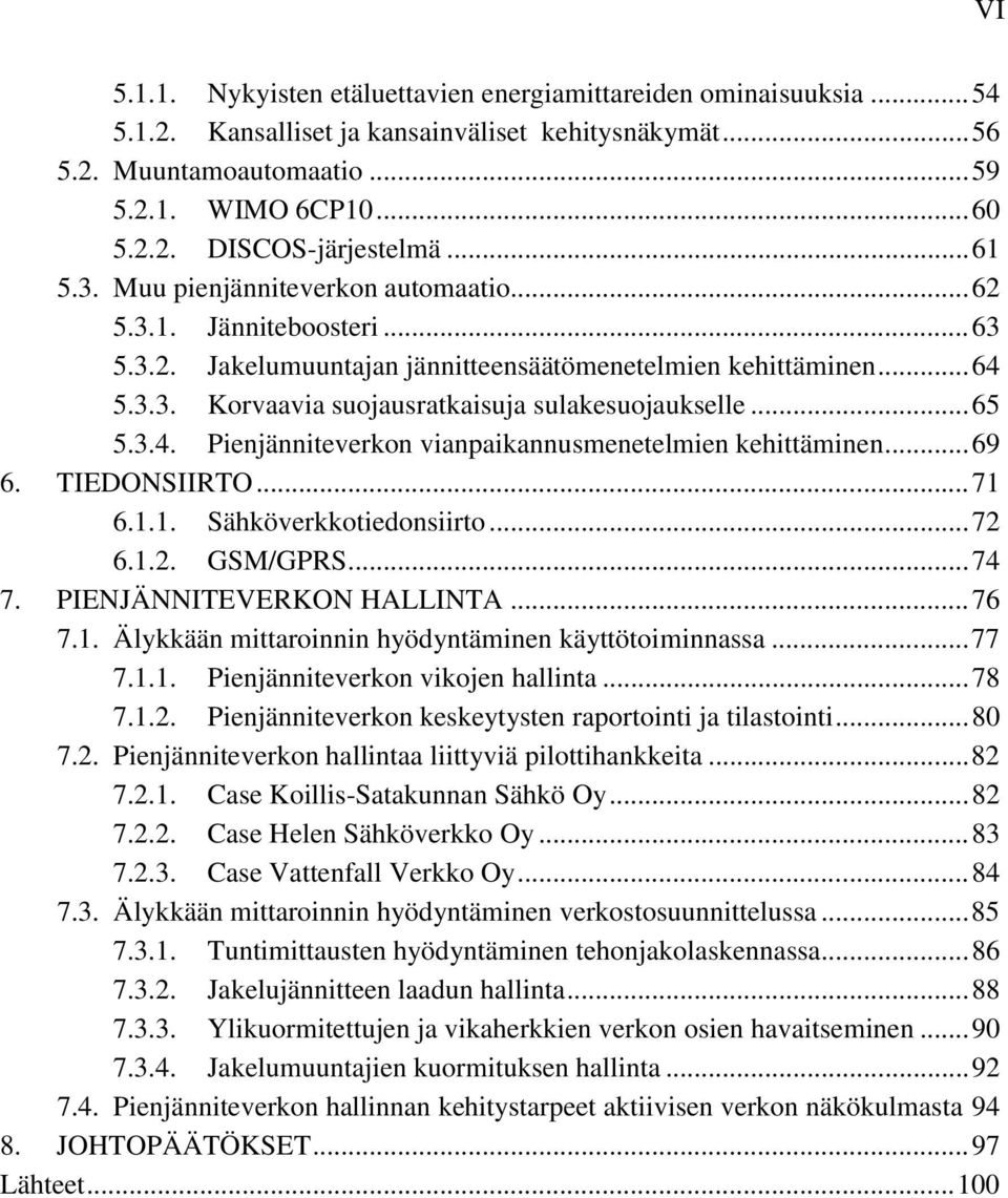 .. 65 5.3.4. Pienjänniteverkon vianpaikannusmenetelmien kehittäminen... 69 6. TIEDONSIIRTO... 71 6.1.1. Sähköverkkotiedonsiirto... 72 6.1.2. GSM/GPRS... 74 7. PIENJÄNNITEVERKON HALLINTA... 76 7.1. Älykkään mittaroinnin hyödyntäminen käyttötoiminnassa.