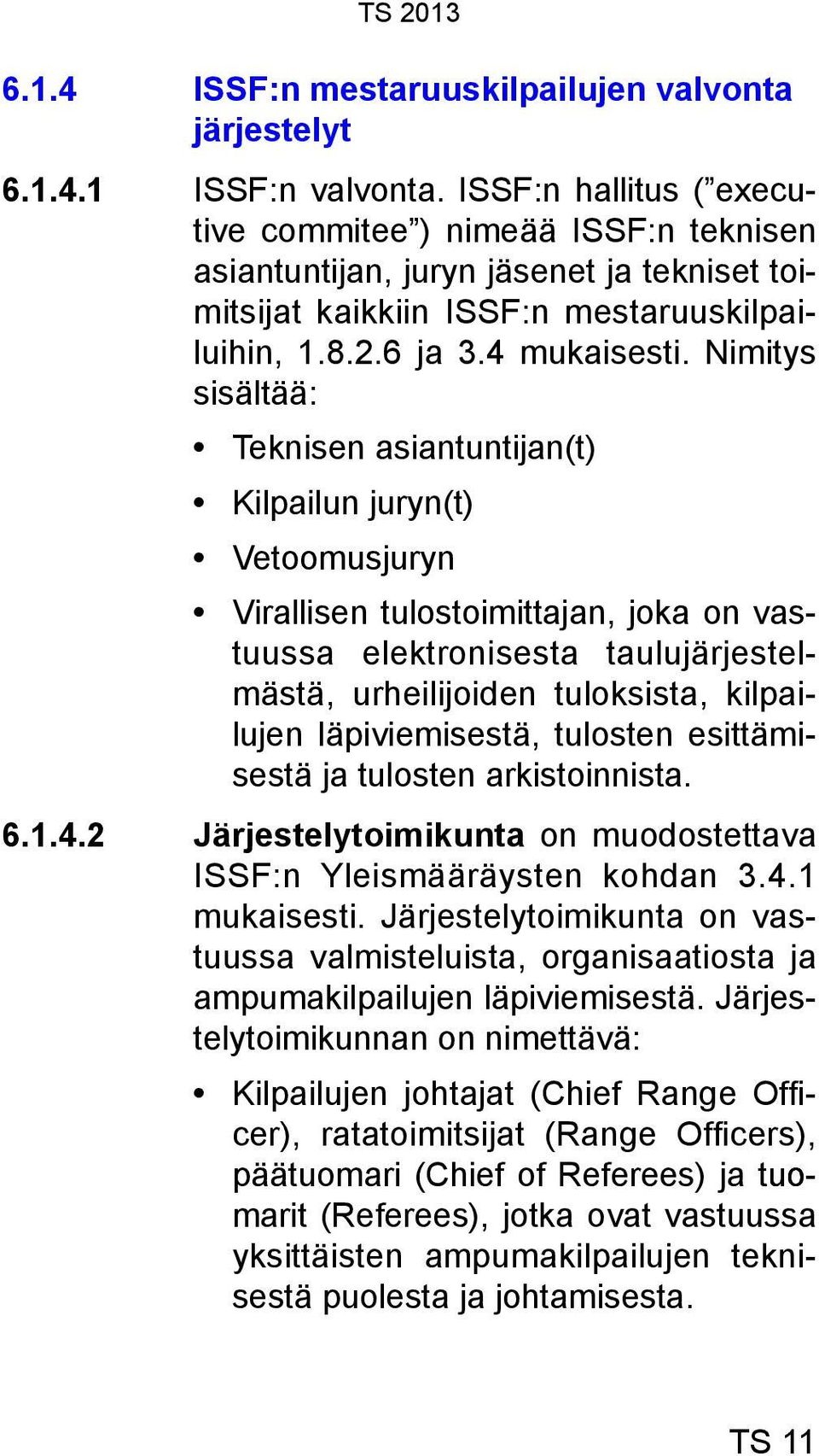 Nimitys sisältää: Teknisen asiantuntijan(t) Kilpailun juryn(t) Vetoomusjuryn Virallisen tulostoimittajan, joka on vastuussa elektronisesta taulujärjestelmästä, urheilijoiden tuloksista, kilpailujen