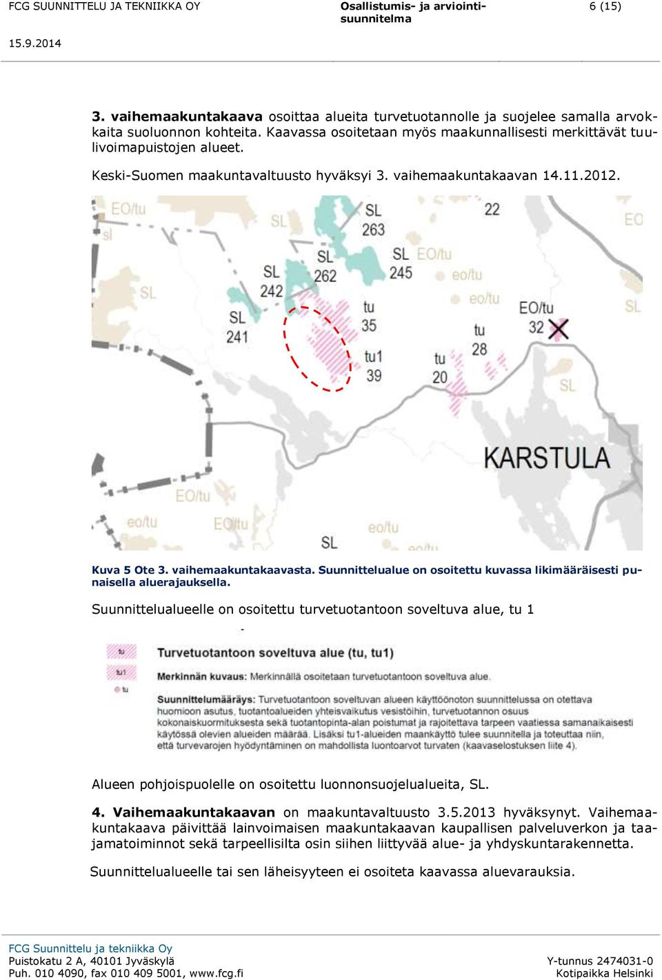 Suunnittelualueelle on osoitettu turvetuotantoon soveltuva alue, tu 1 Alueen pohjoispuolelle on osoitettu luonnonsuojelualueita, SL. 4. Vaihemaakuntakaavan on maakuntavaltuusto 3.5.2013 hyväksynyt.