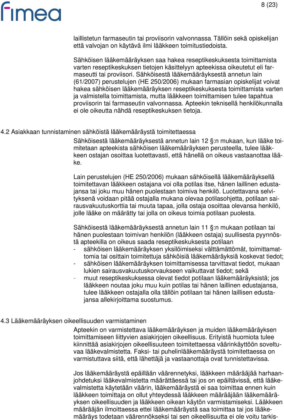 Sähköisestä lääkemääräyksestä annetun lain (61/2007) perustelujen (HE 250/2006) mukaan farmasian opiskelijat voivat hakea sähköisen lääkemääräyksen reseptikeskuksesta toimittamista varten ja