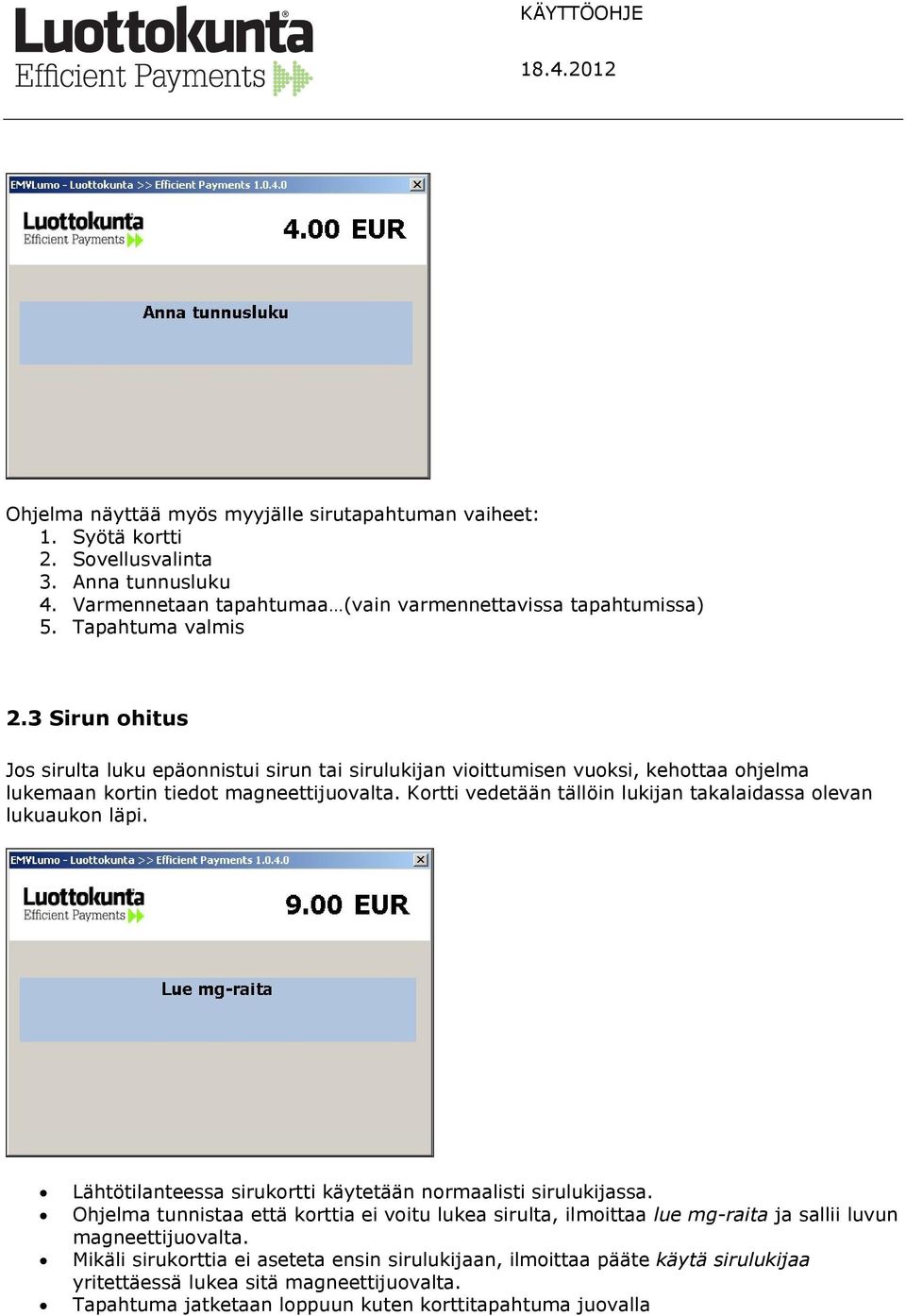 Kortti vedetään tällöin lukijan takalaidassa olevan lukuaukon läpi. Lähtötilanteessa sirukortti käytetään normaalisti sirulukijassa.