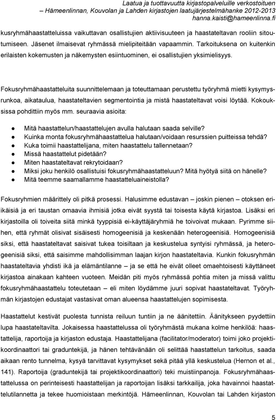 Fokusryhmähaastatteluita suunnittelemaan ja toteuttamaan perustettu työryhmä mietti kysymysrunkoa, aikataulua, haastateltavien segmentointia ja mistä haastateltavat voisi löytää.