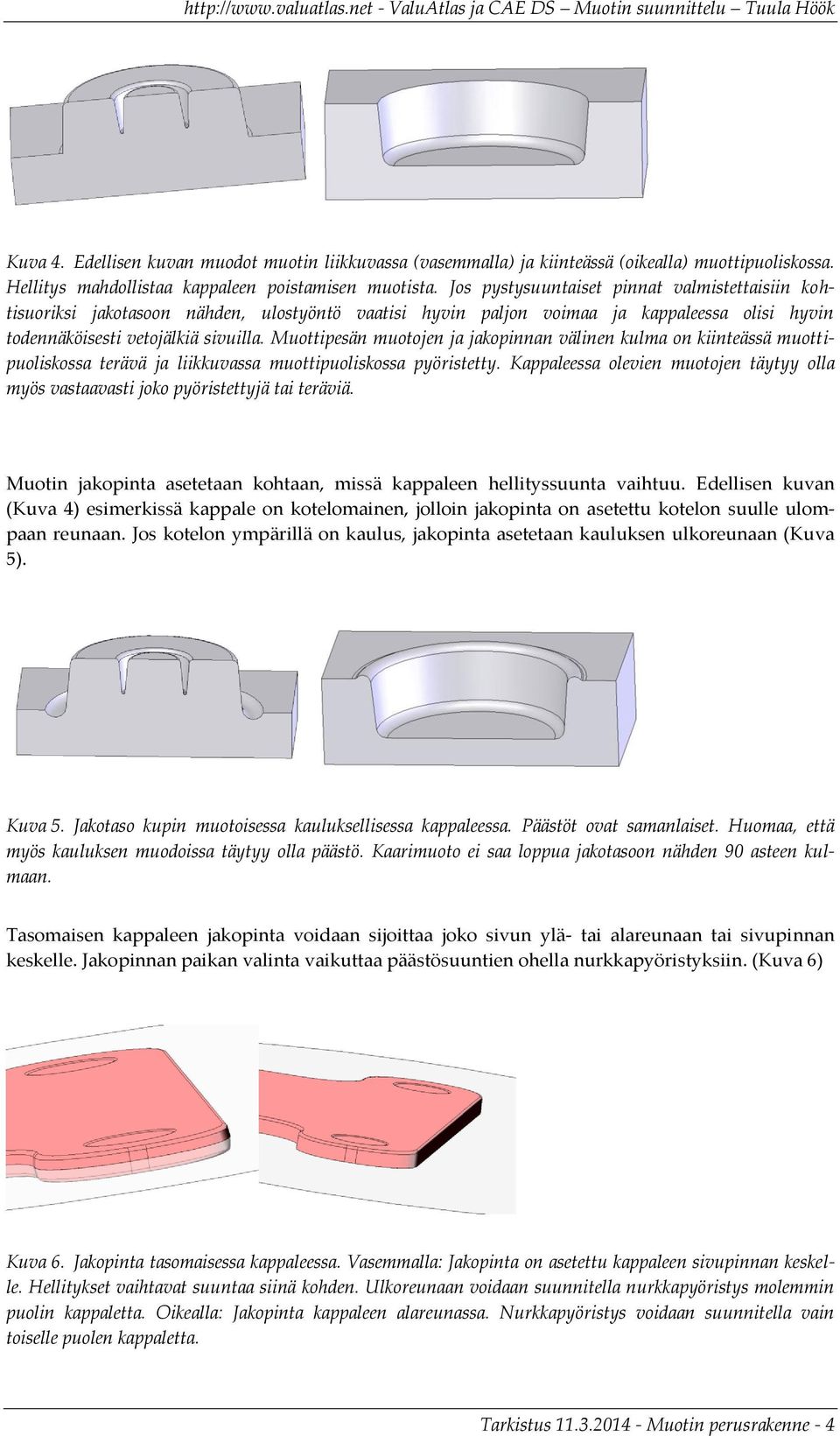 Muottipesän muotojen ja jakopinnan välinen kulma on kiinteässä muottipuoliskossa terävä ja liikkuvassa muottipuoliskossa pyöristetty.