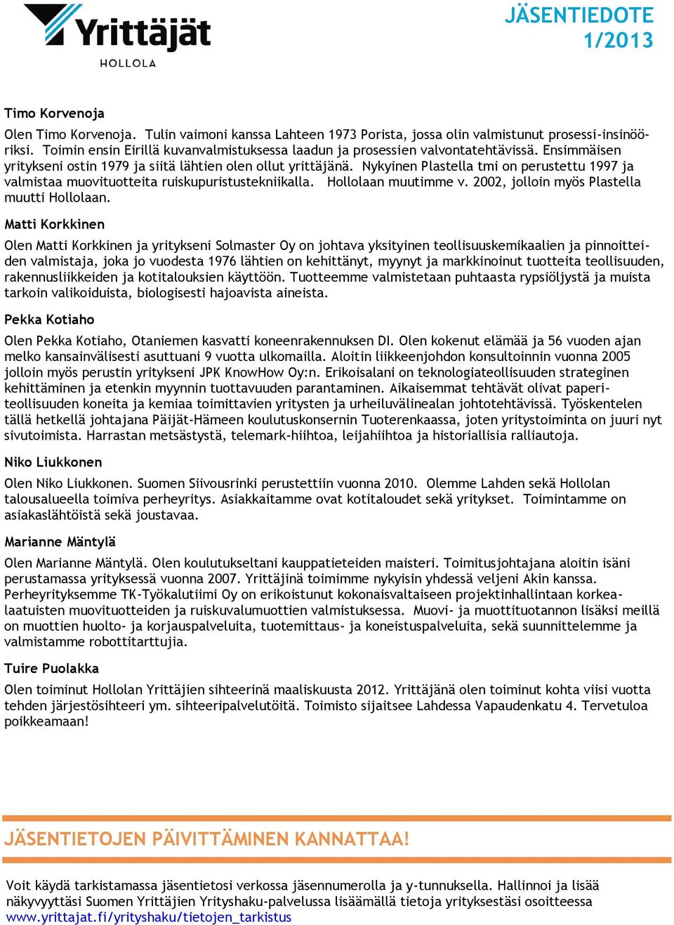 Nykyinen Plastella tmi on perustettu 1997 ja valmistaa muovituotteita ruiskupuristustekniikalla. Hollolaan muutimme v. 2002, jolloin myös Plastella muutti Hollolaan.