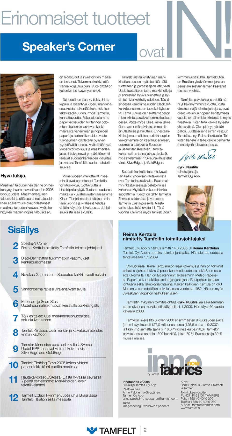 Myös kehittyvien maiden nopea talouskasvu on hidastunut ja investointien määrä on laskenut. Toivomme kaikki, että tilanne korjautuu pian. Vuosi 2009 on kuitenkin iso kysymysmerkki.