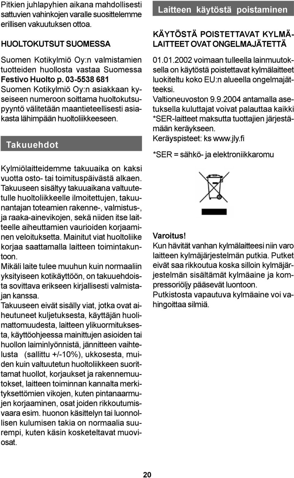 03-5538 681 Suomen Kotikylmiö Oy:n asiakkaan kyseiseen numeroon soittama huoltokutsupyyntö välitetään maantieteellisesti asiakasta lähimpään huoltoliikkeeseen.