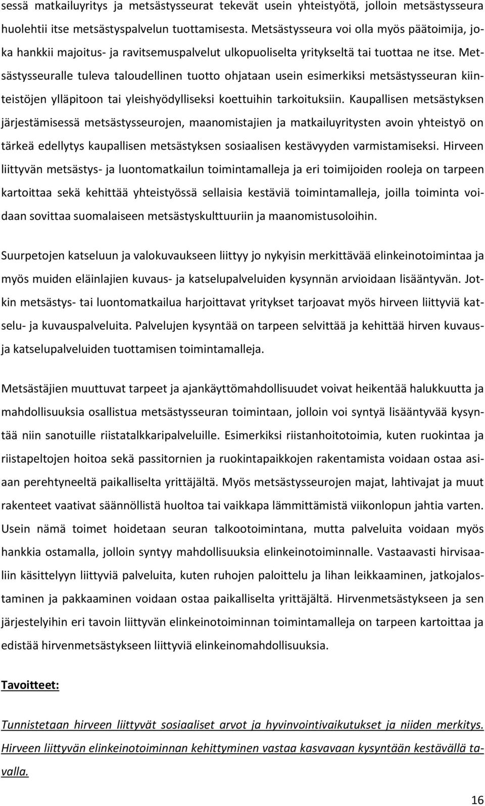 Metsästysseuralle tuleva taloudellinen tuotto ohjataan usein esimerkiksi metsästysseuran kiinteistöjen ylläpitoon tai yleishyödylliseksi koettuihin tarkoituksiin.