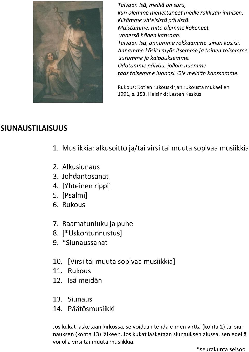 Rukous: Kotien rukouskirjan rukousta mukaellen 1991, s. 153. Helsinki: Lasten Keskus SIUNAUSTILAISUUS 1. Musiikkia: alkusoitto ja/tai virsi tai muuta sopivaa musiikkia 2. Alkusiunaus 3.