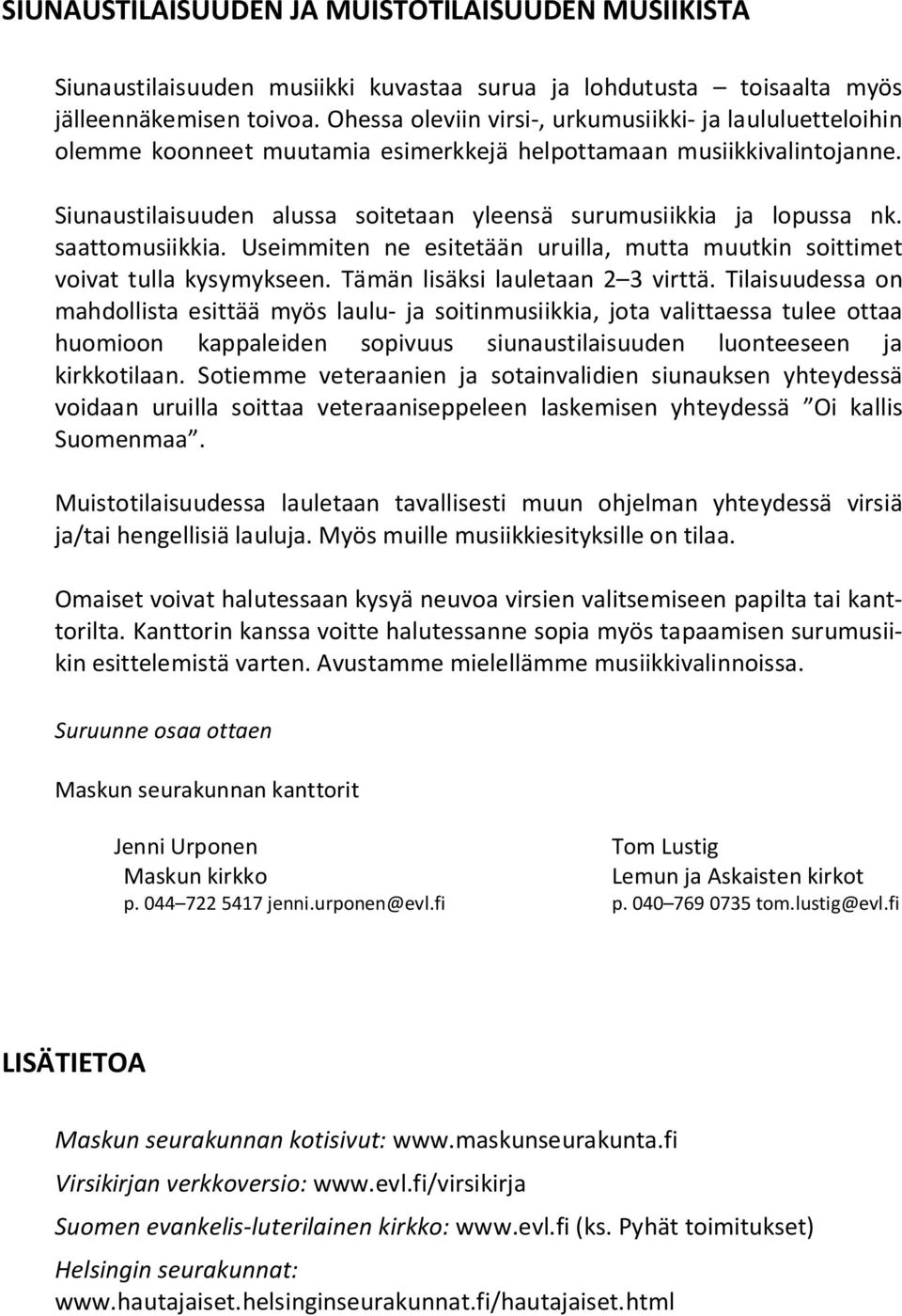Siunaustilaisuuden alussa soitetaan yleensä surumusiikkia ja lopussa nk. saattomusiikkia. Useimmiten ne esitetään uruilla, mutta muutkin soittimet voivat tulla kysymykseen.