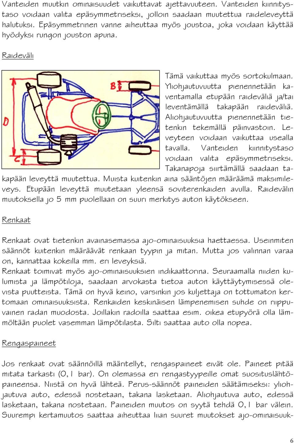 Yliohjautuvuutta pienennetään kaventamalla etupään raideväliä ja/tai leventämällä takapään raideväliä. Aliohjautuvuutta pienennetään tietenkin tekemällä päinvastoin.