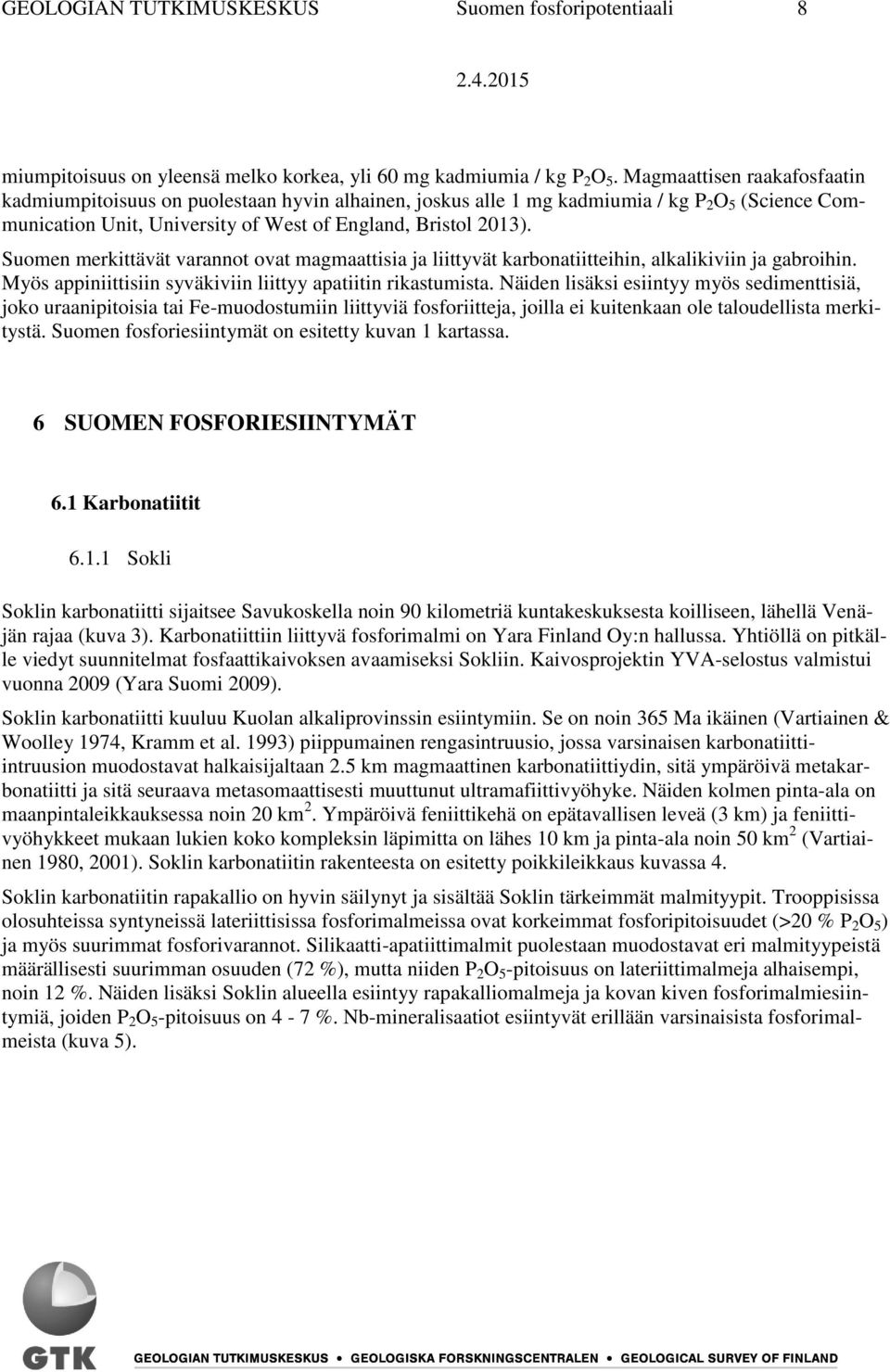 Suomen merkittävät varannot ovat magmaattisia ja liittyvät karbonatiitteihin, alkalikiviin ja gabroihin. Myös appiniittisiin syväkiviin liittyy apatiitin rikastumista.