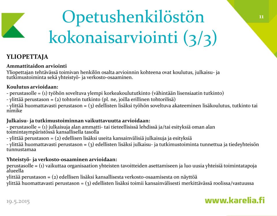 Koulutus arvioidaan: - perustasolle = (1) työhön soveltuva ylempi korkeakoulututkinto (vähintään lisensiaatin tutkinto) - ylittää perustason = (2) tohtorin tutkinto (pl.