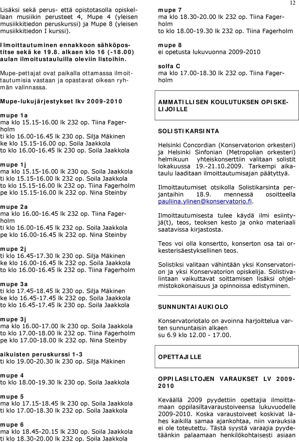Mupe-pettajat ovat paikalla ottamassa ilmoittautumisia vastaan ja opastavat oikean ryhmän valinnassa. Mupe-lukujärjestykset lkv 2009-2010 mupe 1a ma klo 15.15-16.00 lk 232 op.