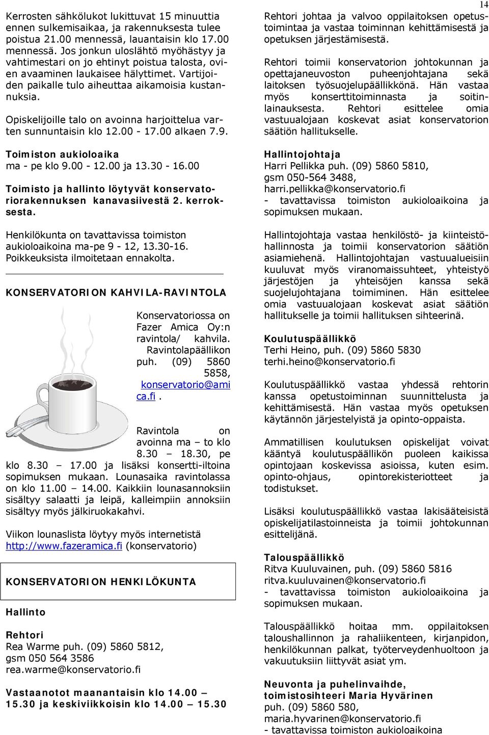 Vartijoiden paikalle tulo aiheuttaa aikamoisia kustannuksia. Opiskelijoille talo on avoinna harjoittelua varten sunnuntaisin klo 12.00-17.00 alkaen 7.9. Toimiston aukioloaika ma - pe klo 9.00-12.