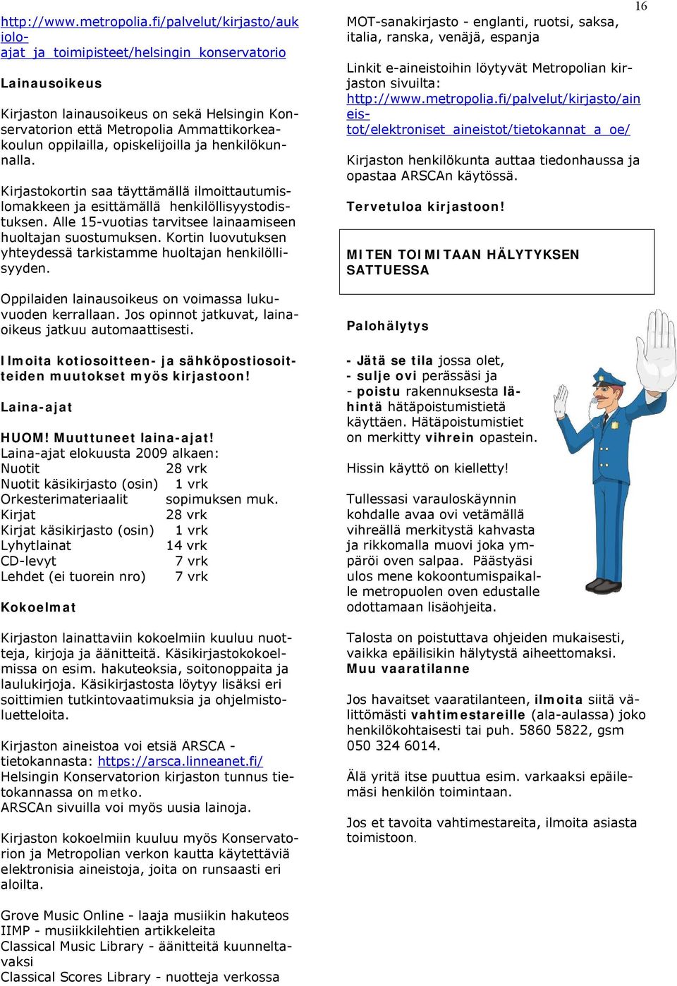 opiskelijoilla ja henkilökunnalla. Kirjastokortin saa täyttämällä ilmoittautumislomakkeen ja esittämällä henkilöllisyystodistuksen. Alle 15-vuotias tarvitsee lainaamiseen huoltajan suostumuksen.