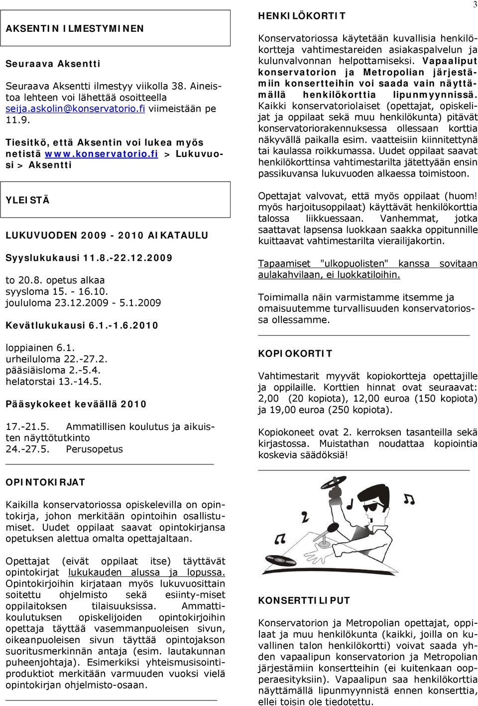 - 16.10. joululoma 23.12.2009-5.1.2009 Kevätlukukausi 6.1.-1.6.2010 loppiainen 6.1. urheiluloma 22.-27.2. pääsiäisloma 2.-5.4. helatorstai 13.-14.5. Pääsykokeet keväällä 2010 17.-21.5. Ammatillisen koulutus ja aikuisten näyttötutkinto 24.