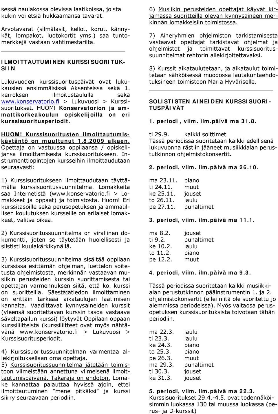 kerroksen ilmoitustaululla sekä www.konservatorio.fi > Lukuvuosi > Kurssisuoritukset. HUOM! Konservatorion ja ammattikorkeakoulun opiskelijoilla on eri kurssisuoritusperiodit. HUOM! Kurssisuoritusten ilmoittautumiskäytäntö on muuttunut 1.