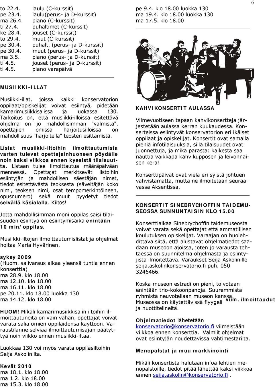 00 luokka 130 ma 19.4. klo 18.00 luokka 130 ma 17.5. klo 18.00 MUSIIKKI-ILLAT Musiikki-illat, joissa kaikki konservatorion oppilaat/opiskelijat voivat esiintyä, pidetään kamarimusiikkisalissa ja luokassa 130.