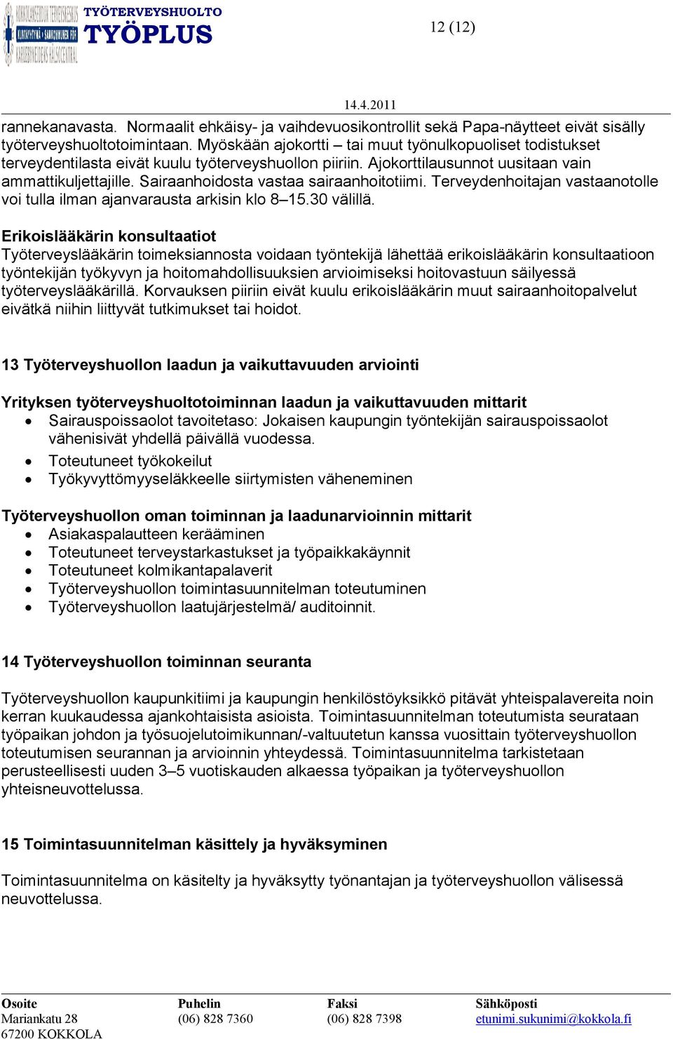 Sairaanhoidosta vastaa sairaanhoitotiimi. Terveydenhoitajan vastaanotolle voi tulla ilman ajanvarausta arkisin klo 8 15.30 välillä.