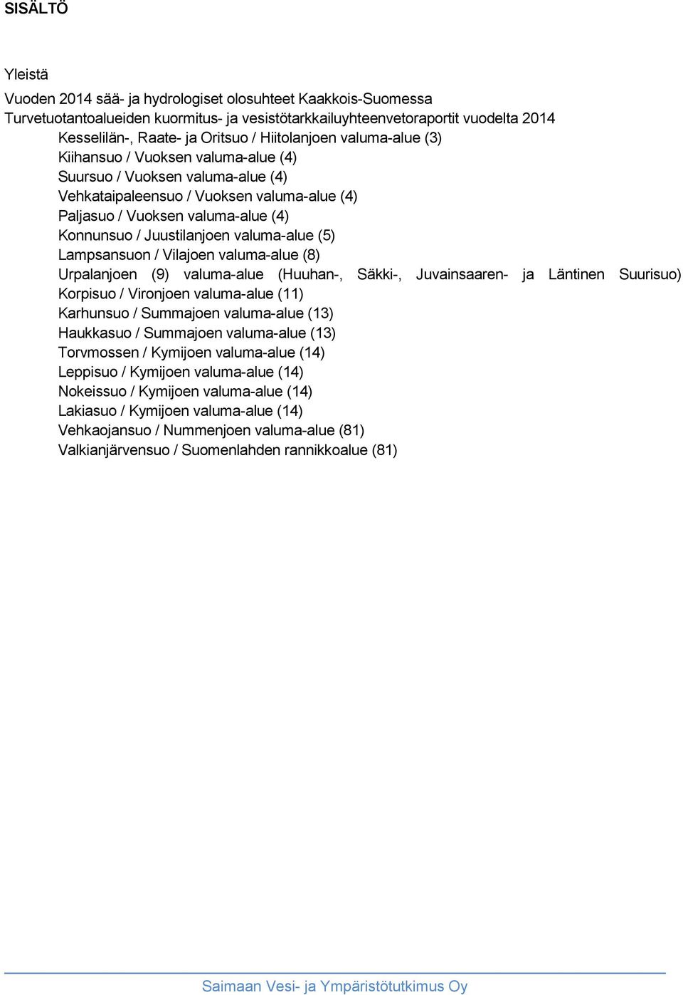 Juustilanjoen valuma-alue (5) Lampsansuon / Vilajoen valuma-alue (8) Urpalanjoen (9) valuma-alue (Huuhan-, Säkki-, Juvainsaaren- ja Läntinen Suurisuo) Korpisuo / Vironjoen valuma-alue (11) Karhunsuo