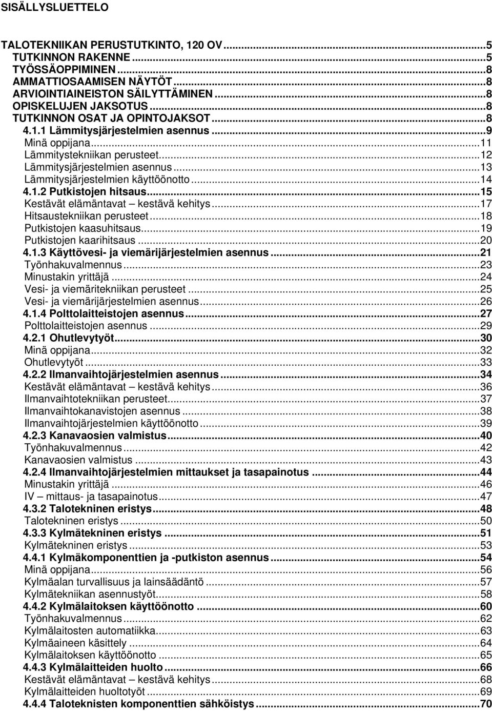 .. 13 Lämmitysjärjestelmien käyttöönotto... 14 4.1.2 Putkistojen hitsaus... 15 Kestävät elämäntavat kestävä kehitys... 17 Hitsaustekniikan perusteet... 18 Putkistojen kaasuhitsaus.