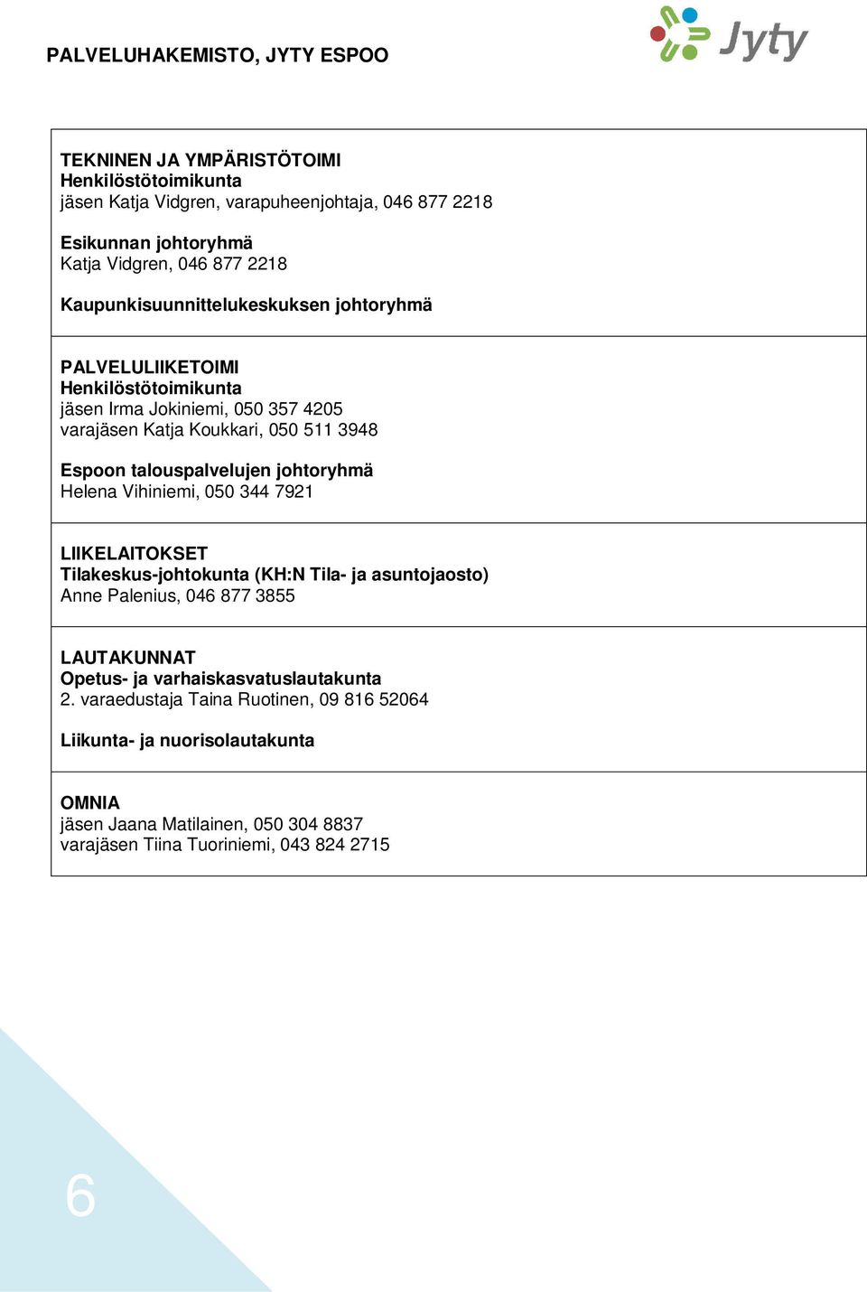 talouspalvelujen johtoryhmä Helena Vihiniemi, 050 344 7921 LIIKELAITOKSET Tilakeskus-johtokunta (KH:N Tila- ja asuntojaosto) Anne Palenius, 046 877 3855 LAUTAKUNNAT