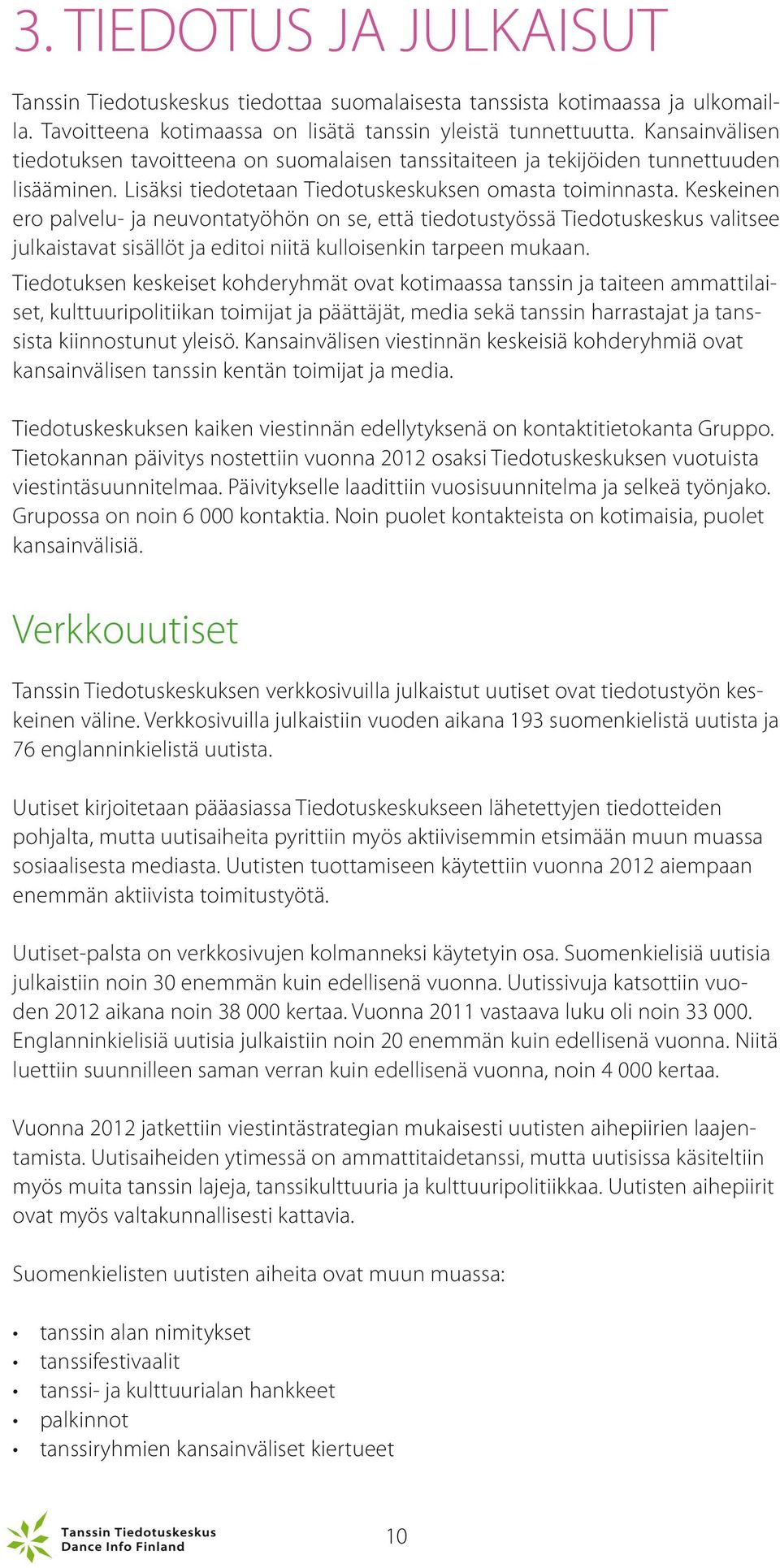 Keskeinen ero palvelu- ja neuvontatyöhön on se, että tiedotustyössä Tiedotuskeskus valitsee julkaistavat sisällöt ja editoi niitä kulloisenkin tarpeen mukaan.