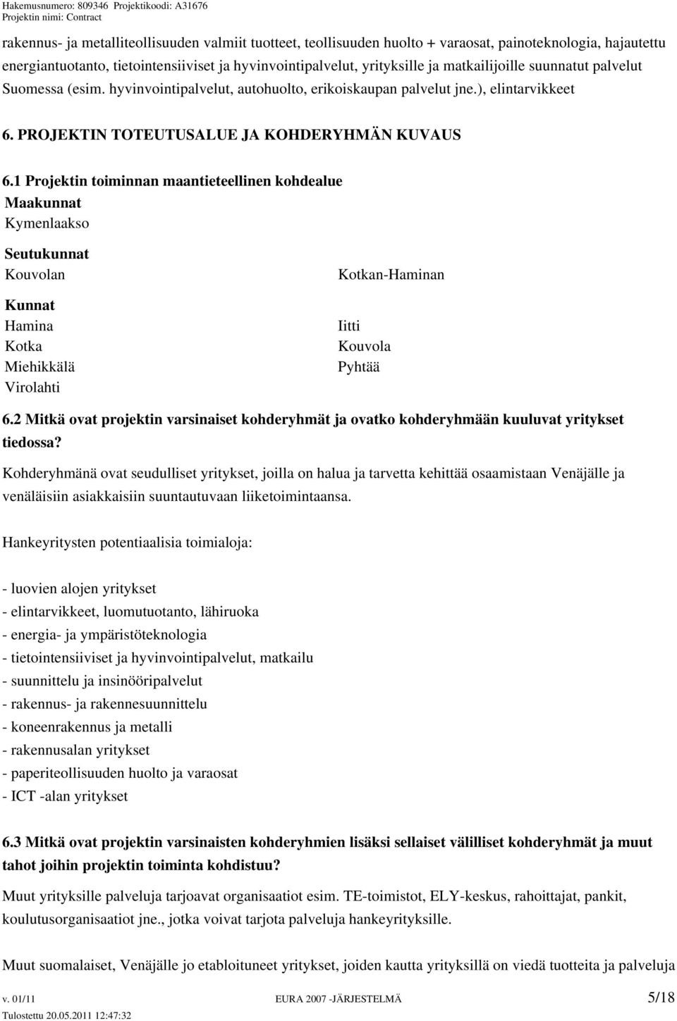 1 Projektin toiminnan maantieteellinen kohdealue Maakunnat Kymenlaakso Seutukunnat Kouvolan Kunnat Hamina Kotka Miehikkälä Virolahti Kotkan-Haminan Iitti Kouvola Pyhtää 6.