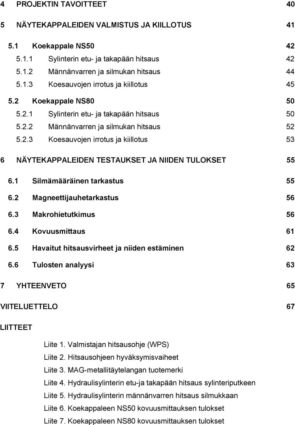 1 Silmämääräinen tarkastus 55 6.2 Magneettijauhetarkastus 56 6.3 Makrohietutkimus 56 6.4 Kovuusmittaus 61 6.5 Havaitut hitsausvirheet ja niiden estäminen 62 6.