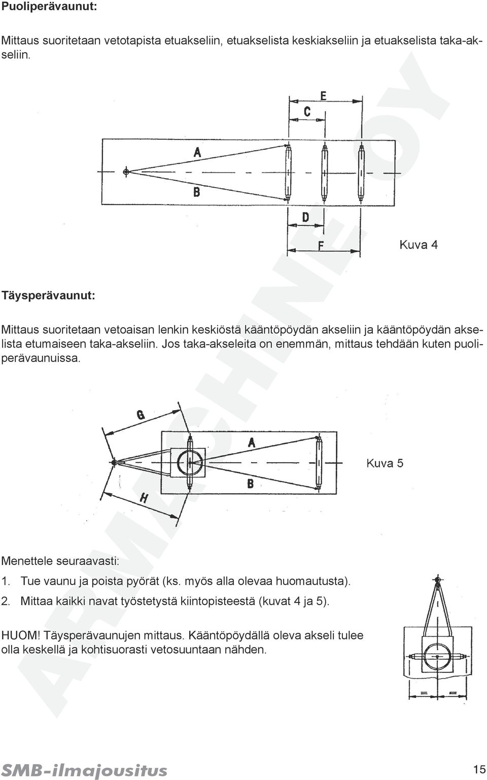 Jos taka-akseleita on enemmän, mittaus tehdään kuten puoliperävaunuissa. Menettele seuraavasti: 1. Tue vaunu ja poista pyörät (ks.