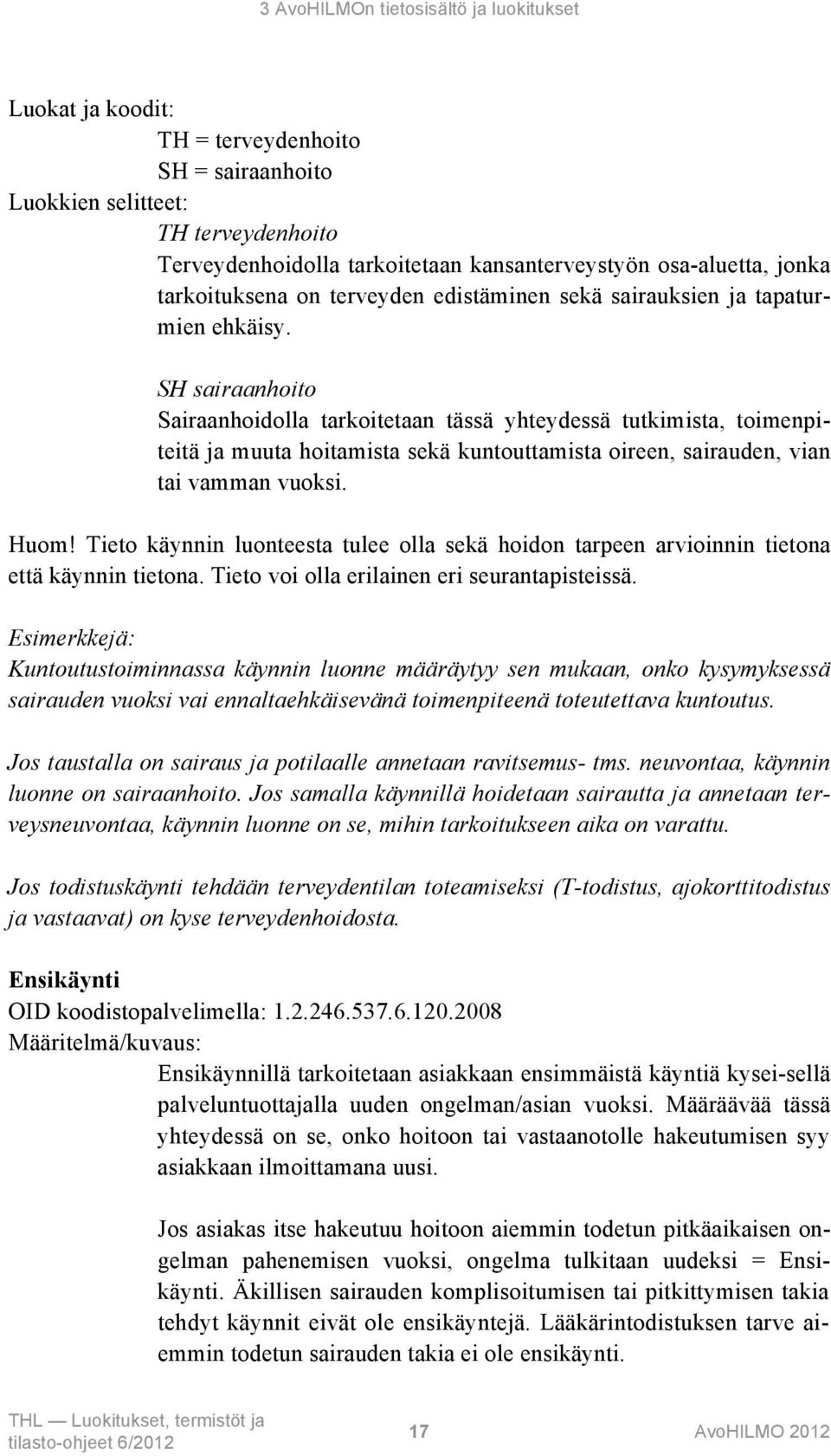 SH sairaanhoito Sairaanhoidolla tarkoitetaan tässä yhteydessä tutkimista, toimenpiteitä ja muuta hoitamista sekä kuntouttamista oireen, sairauden, vian tai vamman vuoksi. Huom!