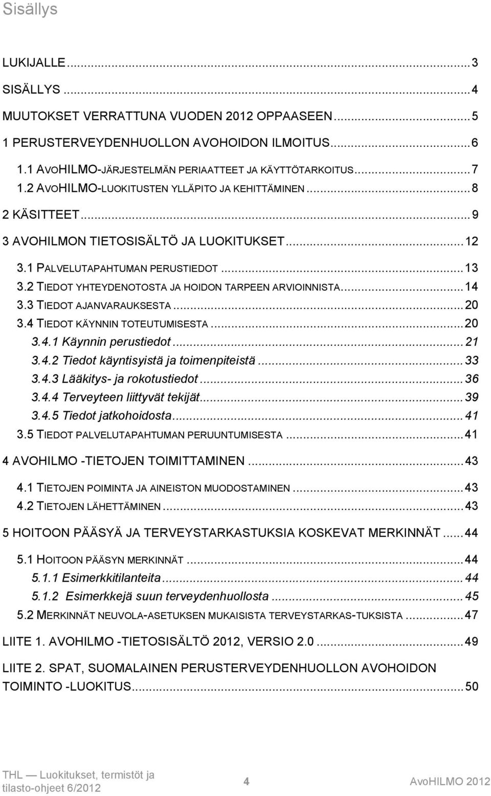 2 TIEDOT YHTEYDENOTOSTA JA HOIDON TARPEEN ARVIOINNISTA...14 3.3 TIEDOT AJANVARAUKSESTA...20 3.4 TIEDOT KÄYNNIN TOTEUTUMISESTA...20 3.4.1 Käynnin perustiedot...21 3.4.2 Tiedot käyntisyistä ja toimenpiteistä.