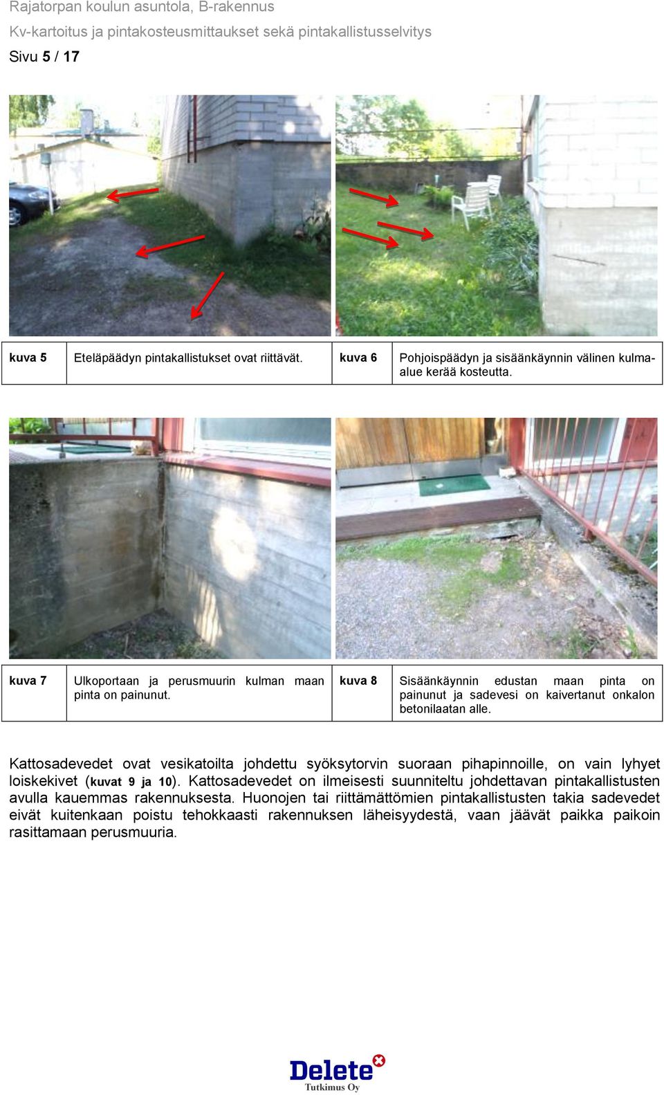 Kattosadevedet ovat vesikatoilta johdettu syöksytorvin suoraan pihapinnoille, on vain lyhyet loiskekivet (kuvat 9 ja 10).