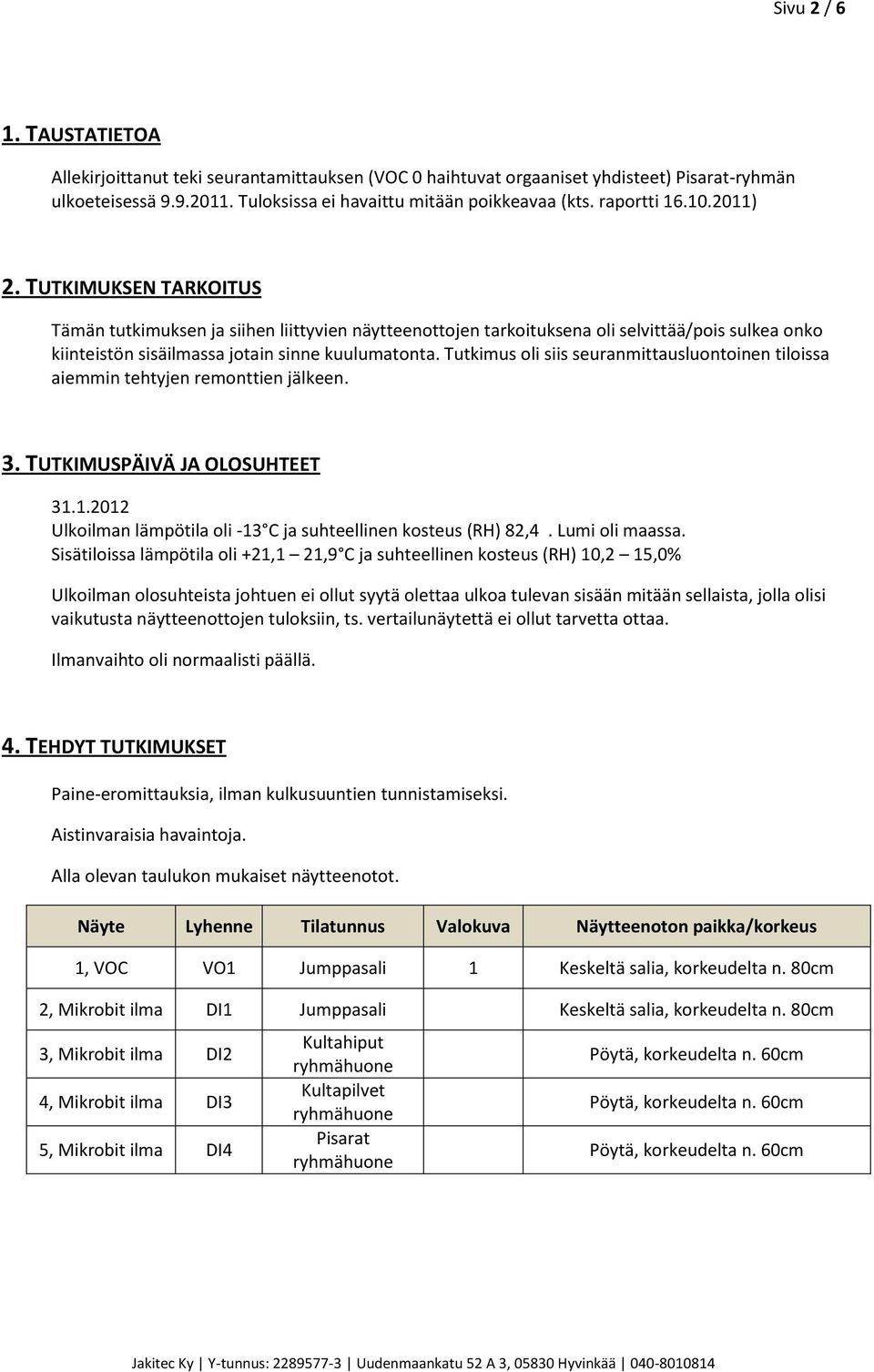 Tutkimus oli siis seuranmittausluontoinen tiloissa aiemmin tehtyjen remonttien jälkeen. 3. TUTKIMUSPÄIVÄ JA OLOSUHTEET 31.1.2012 Ulkoilman lämpötila oli -13 C ja suhteellinen kosteus (RH) 82,4.