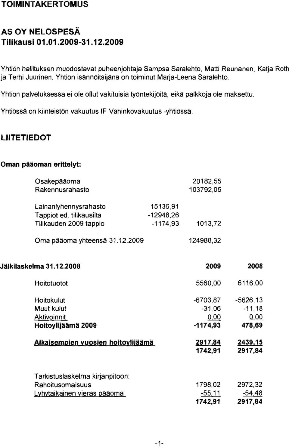 Yhtiössa on kiinteistön vakuutus IF Vahinkovakuutus -yhtiössä LIITETIEDOT Oman pääoman erittelyt: Osakepaaoma Rakennusrahasto Lainanlyhennysrahasto 15136,91 Tappiot ed.