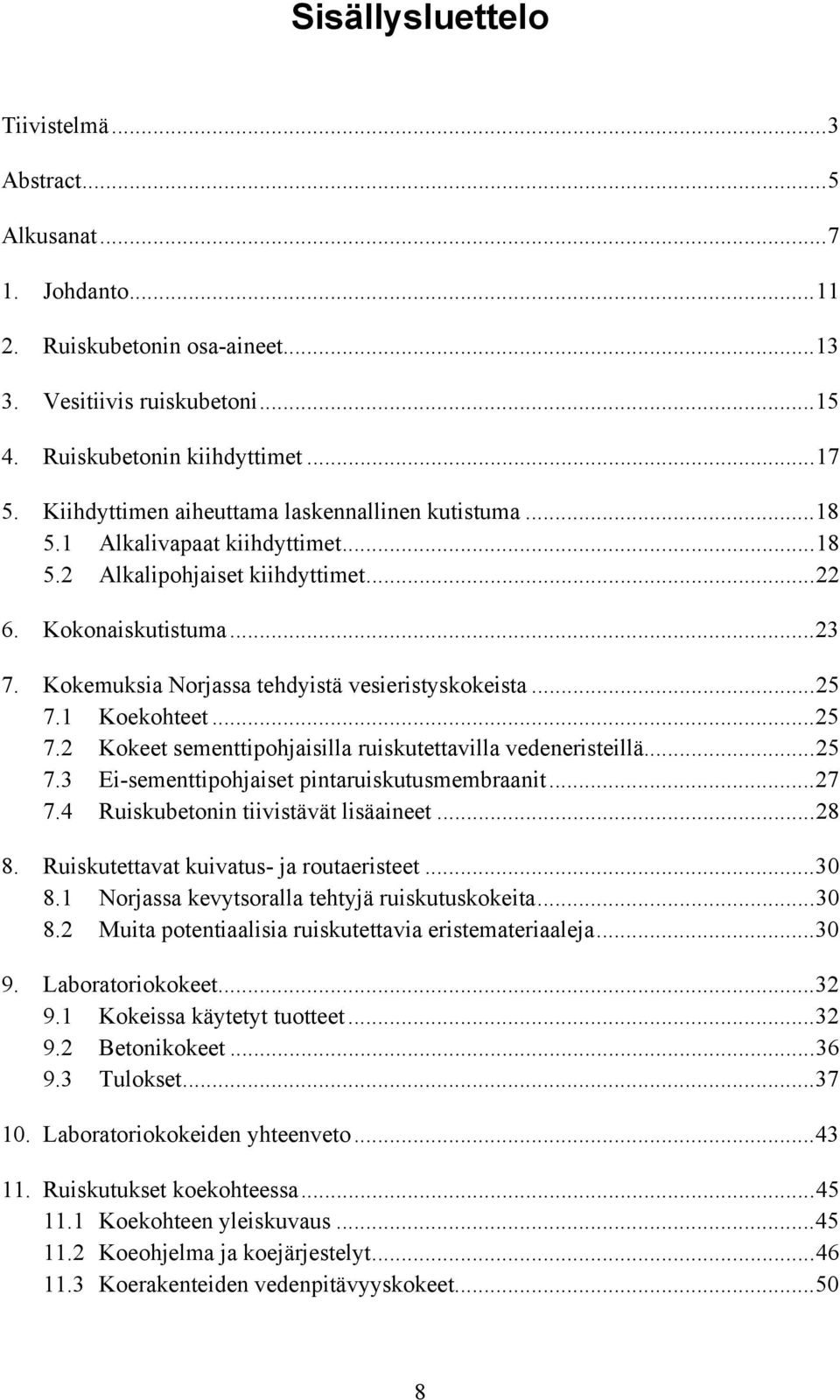 Kokemuksia Norjassa tehdyistä vesieristyskokeista...25 7.1 Koekohteet...25 7.2 Kokeet sementtipohjaisilla ruiskutettavilla vedeneristeillä...25 7.3 Ei-sementtipohjaiset pintaruiskutusmembraanit...27 7.