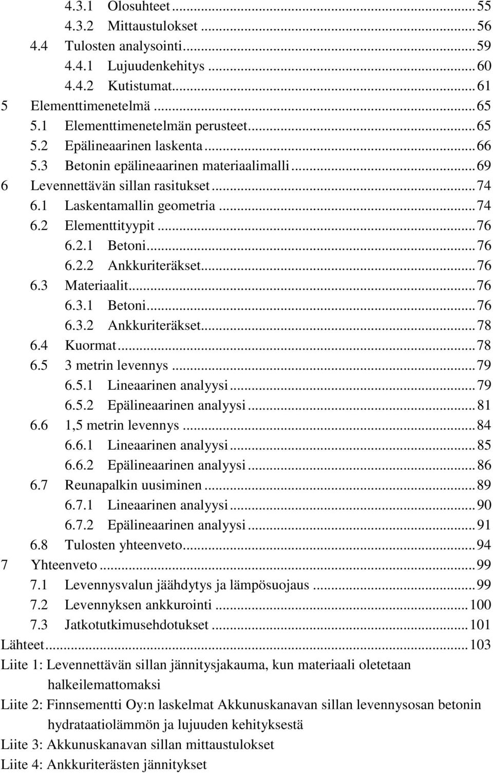 .. 76 6.3 Materiaalit... 76 6.3.1 Betoni... 76 6.3.2 Ankkuriteräkset... 78 6.4 Kuormat... 78 6.5 3 metrin levennys... 79 6.5.1 Lineaarinen analyysi... 79 6.5.2 Epälineaarinen analyysi... 81 6.