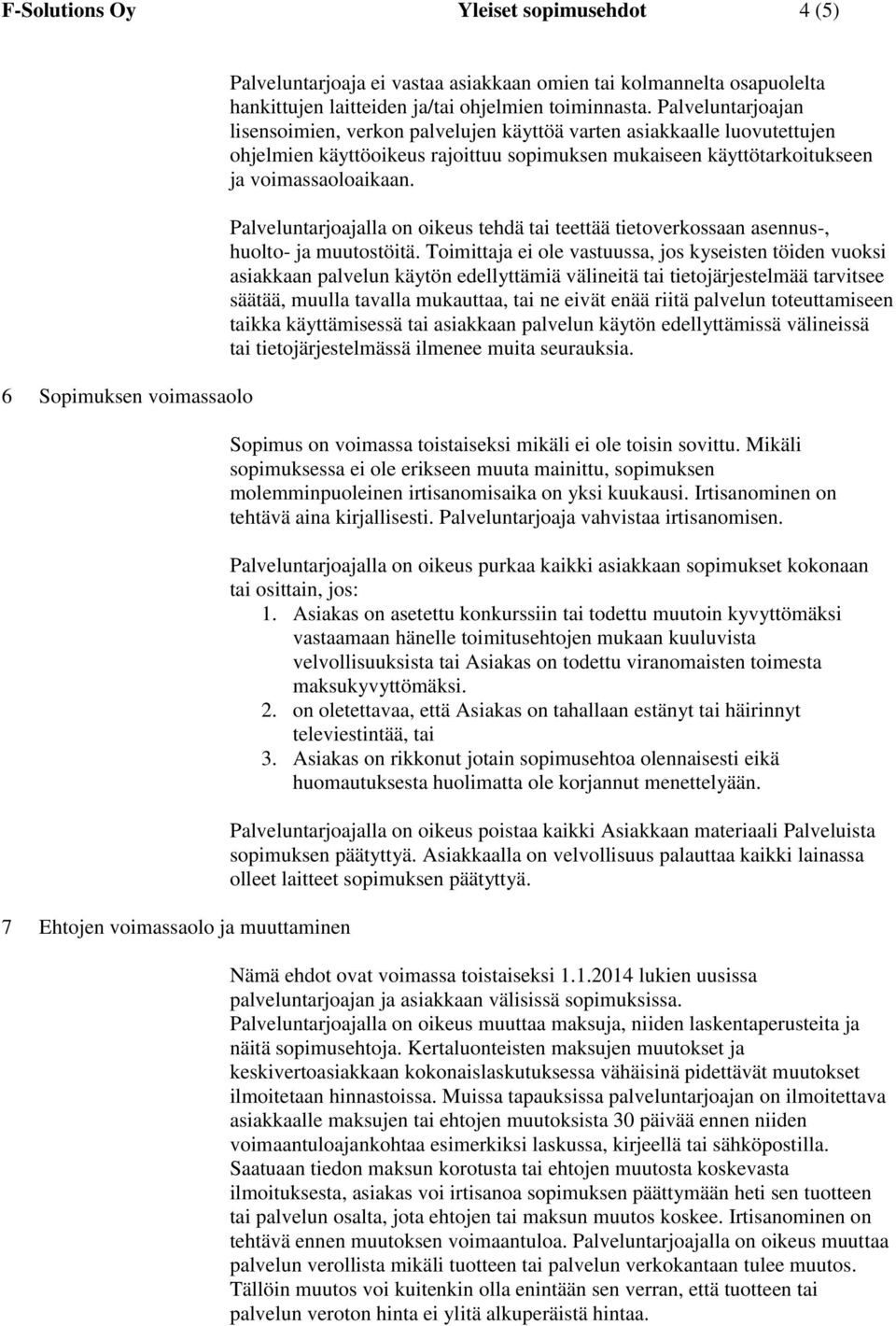 Palveluntarjoajan lisensoimien, verkon palvelujen käyttöä varten asiakkaalle luovutettujen ohjelmien käyttöoikeus rajoittuu sopimuksen mukaiseen käyttötarkoitukseen ja voimassaoloaikaan.