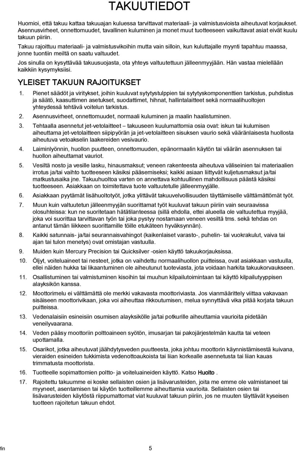 Takuu rajoittuu materiaali- ja valmistusvikoihin mutta vain silloin, kun kuluttajalle myynti tapahtuu maassa, jonne tuontiin meiltä on saatu valtuudet.
